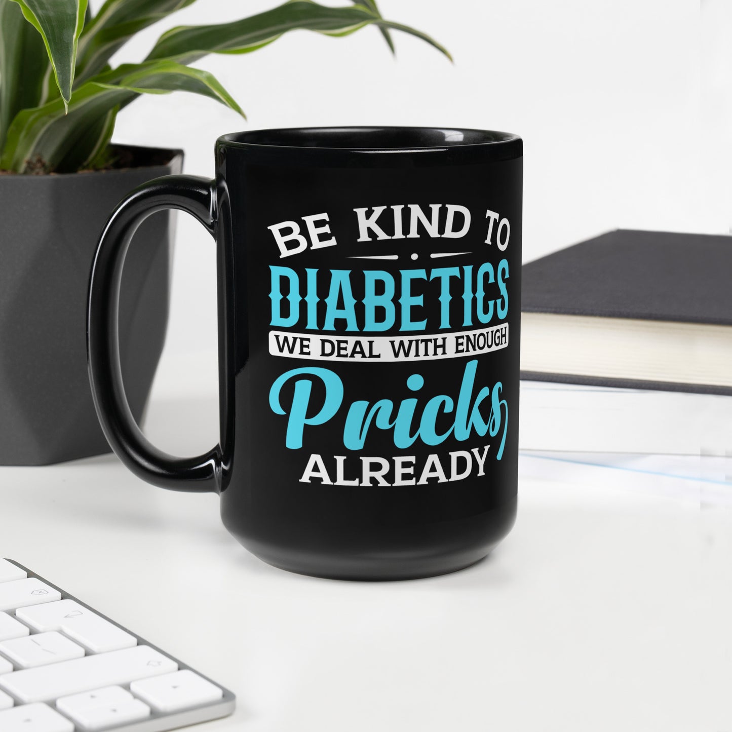 Be Kind to Diabetics We Deal with Enough Pricks Already Ceramic Coffee Mug