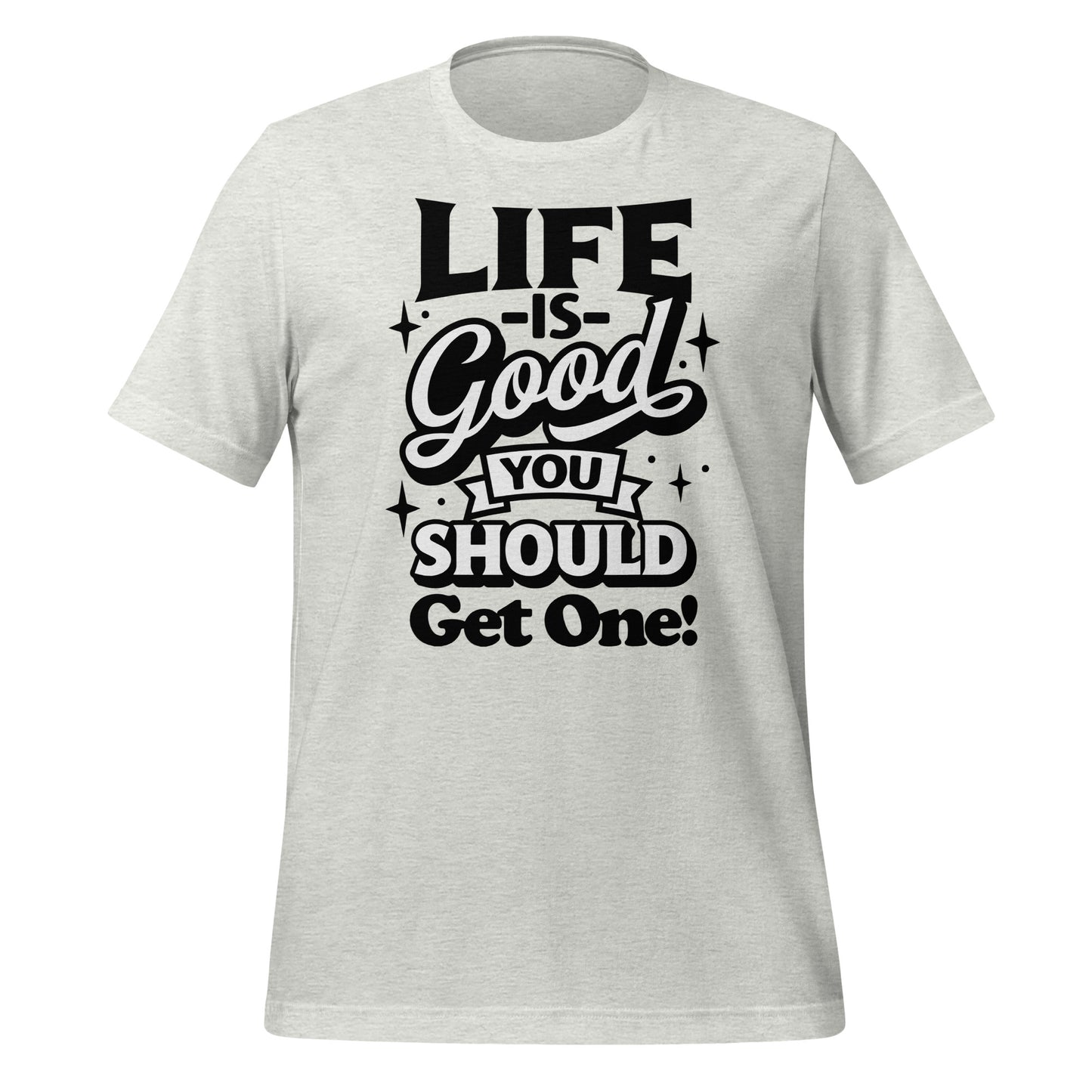 Life is Good, You Should Get One Funny Bella Canvas Adult T-Shirt