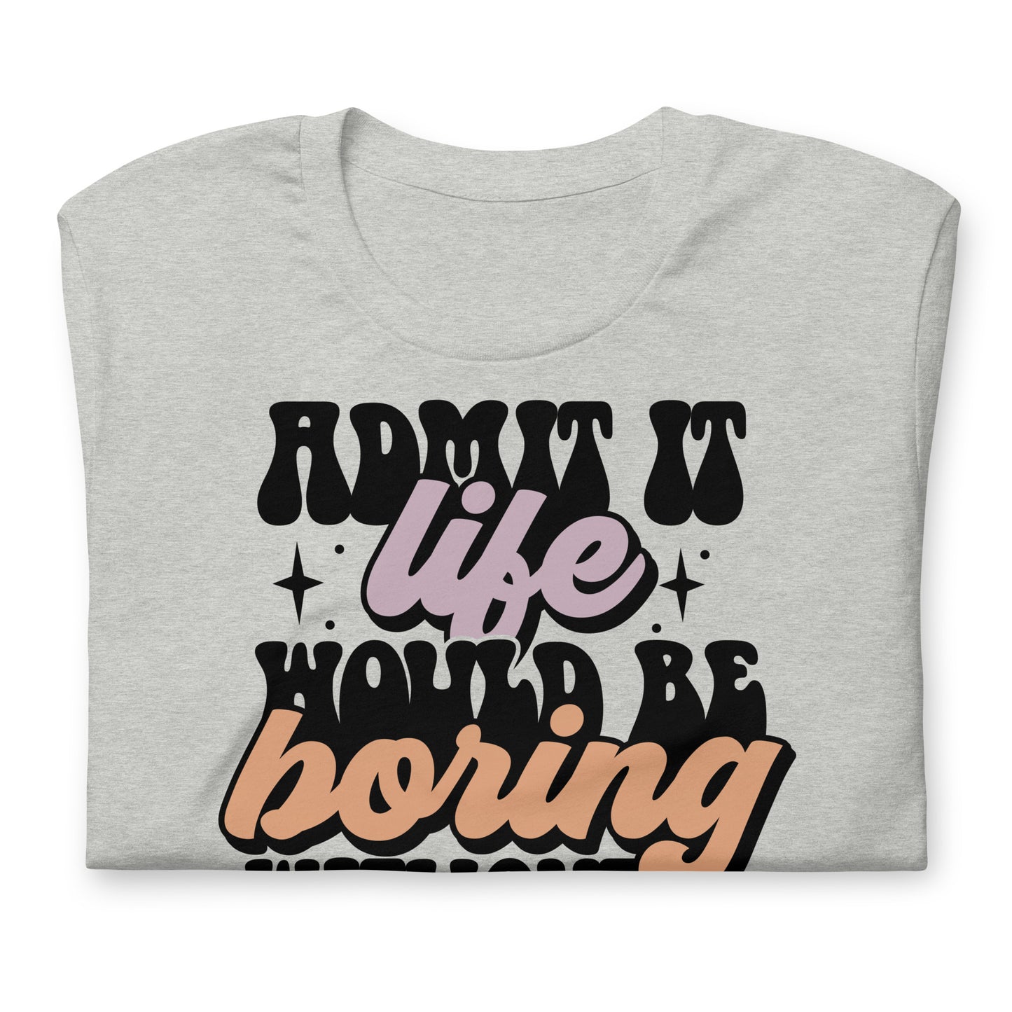Admit It, Life Would Be Boring Without Me Funny Bella Canvas Adult T-Shirt