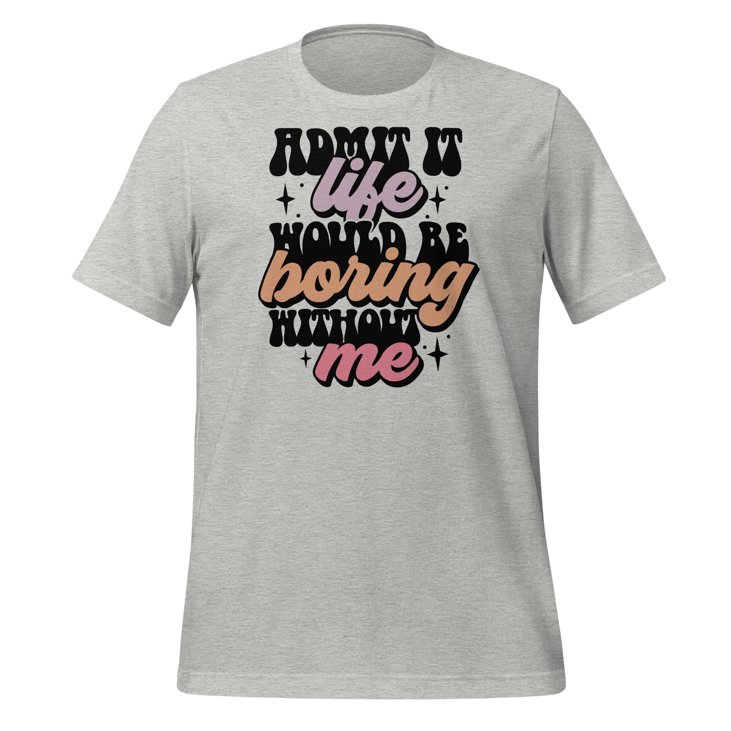 Admit It, Life Would Be Boring Without Me Funny Bella Canvas Adult T-Shirt