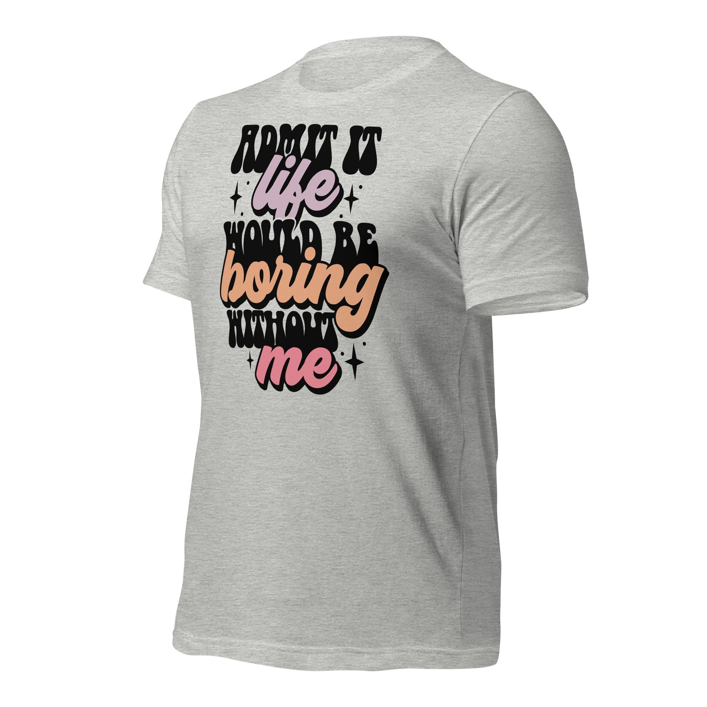 Admit It, Life Would Be Boring Without Me Funny Bella Canvas Adult T-Shirt