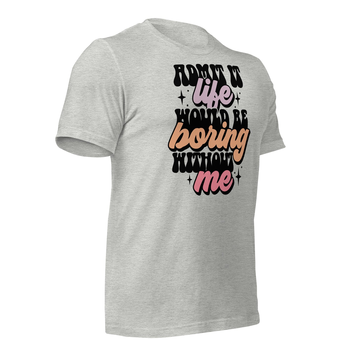 Admit It, Life Would Be Boring Without Me Funny Bella Canvas Adult T-Shirt