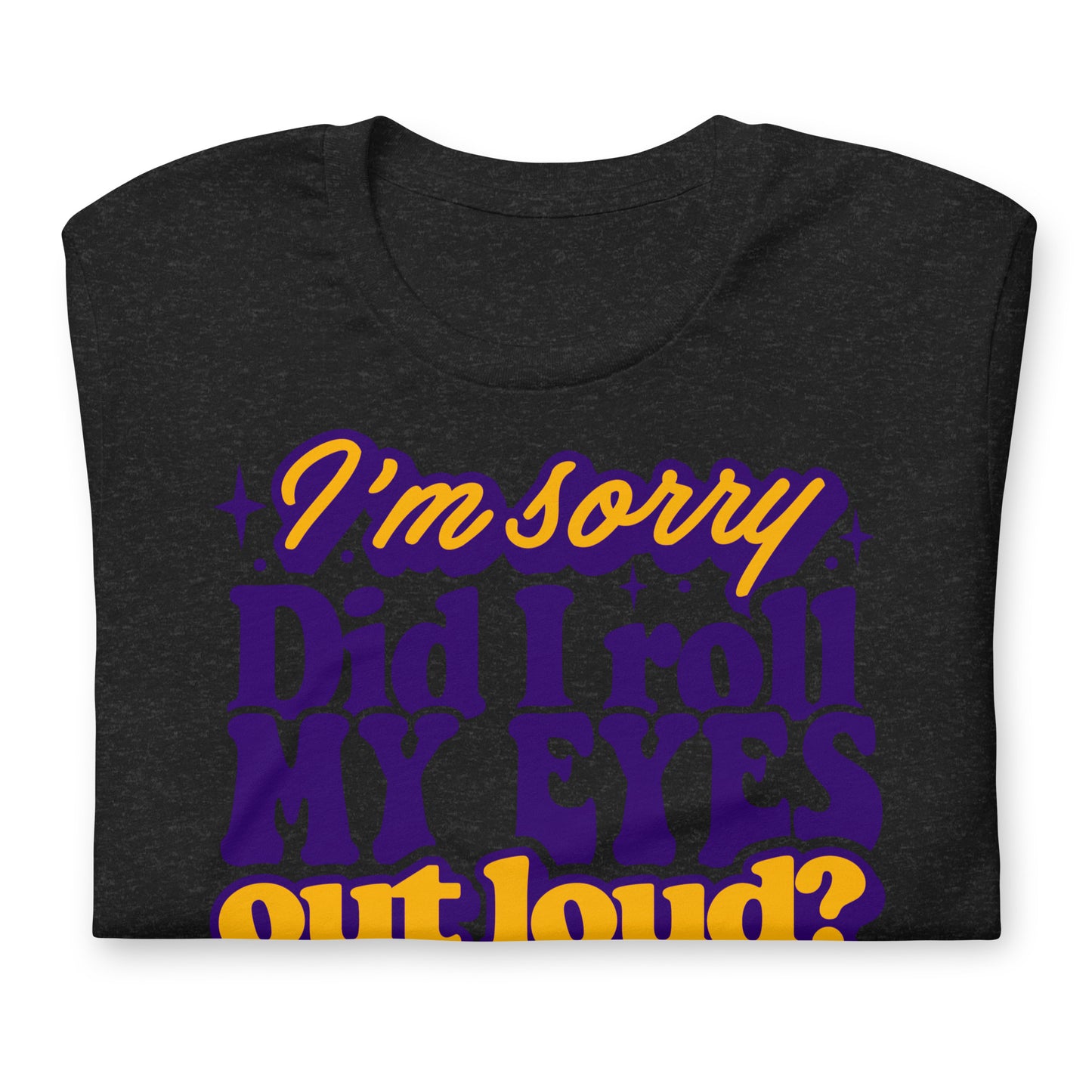 I'm Sorry, Did I Roll My Eyes Out Loud Bella Canvas Adult T-Shirt
