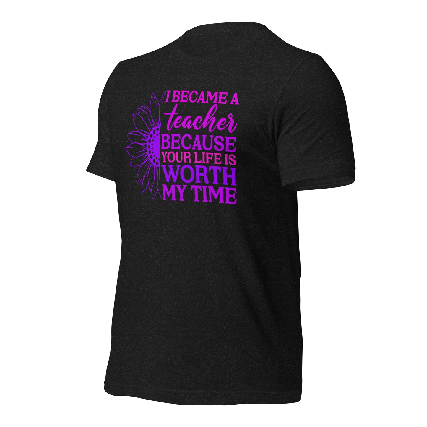 I Became a Teacher Because Your Life is Worth My Time Bella Canvas Unisex T-Shirt
