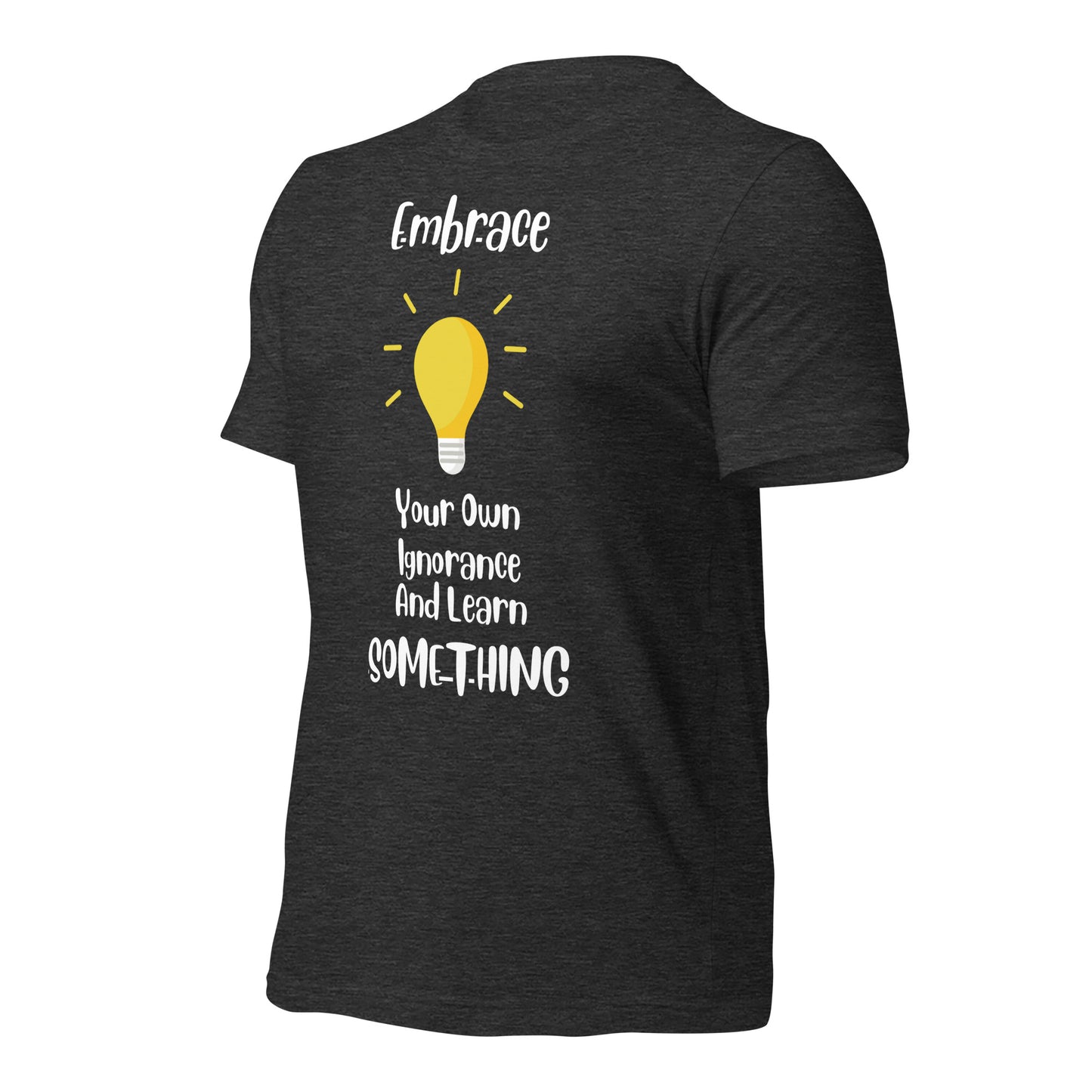Embrace Your Ignorance and Learn Something Quality Cotton Bella Canvas Adult T-Shirt