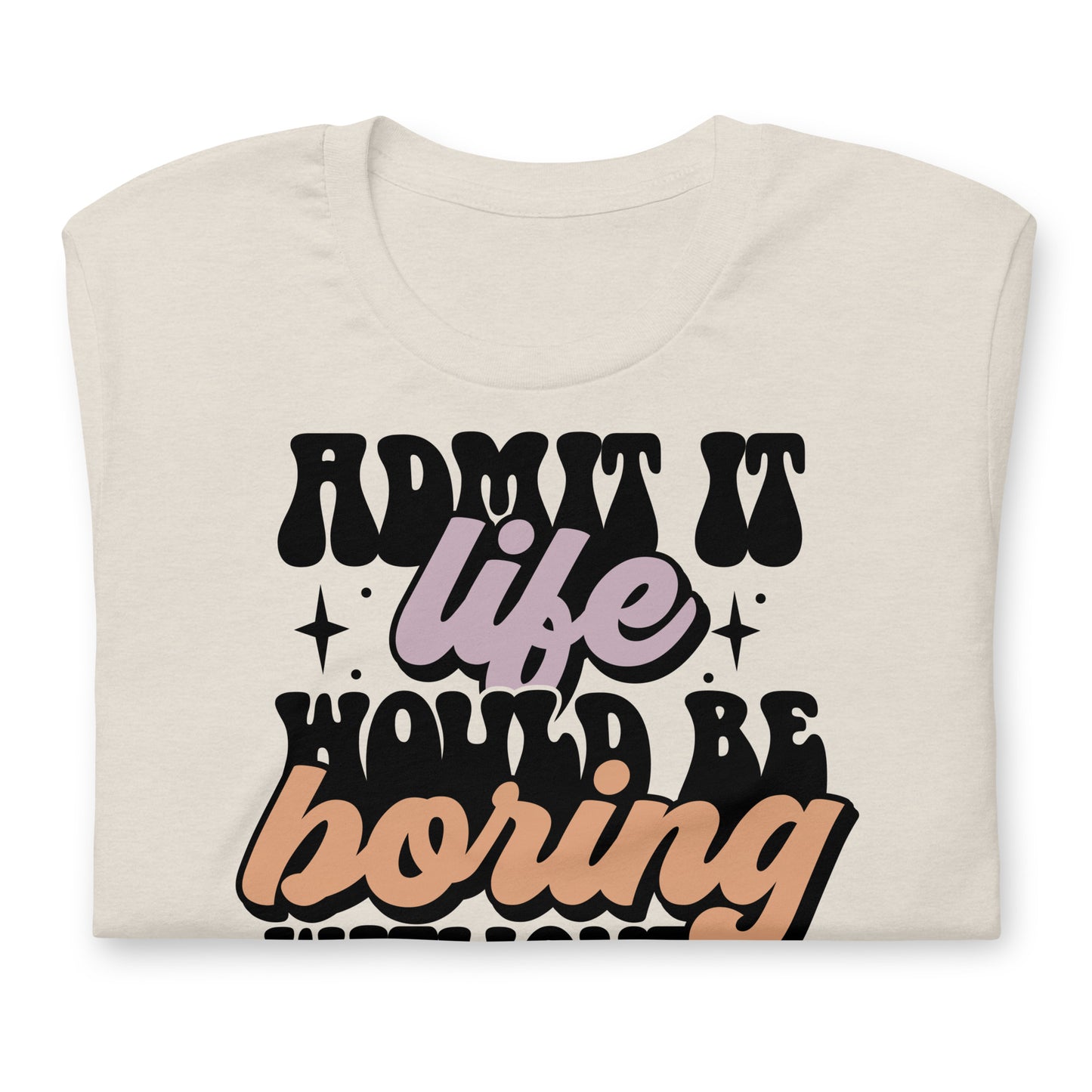 Admit It, Life Would Be Boring Without Me Funny Bella Canvas Adult T-Shirt