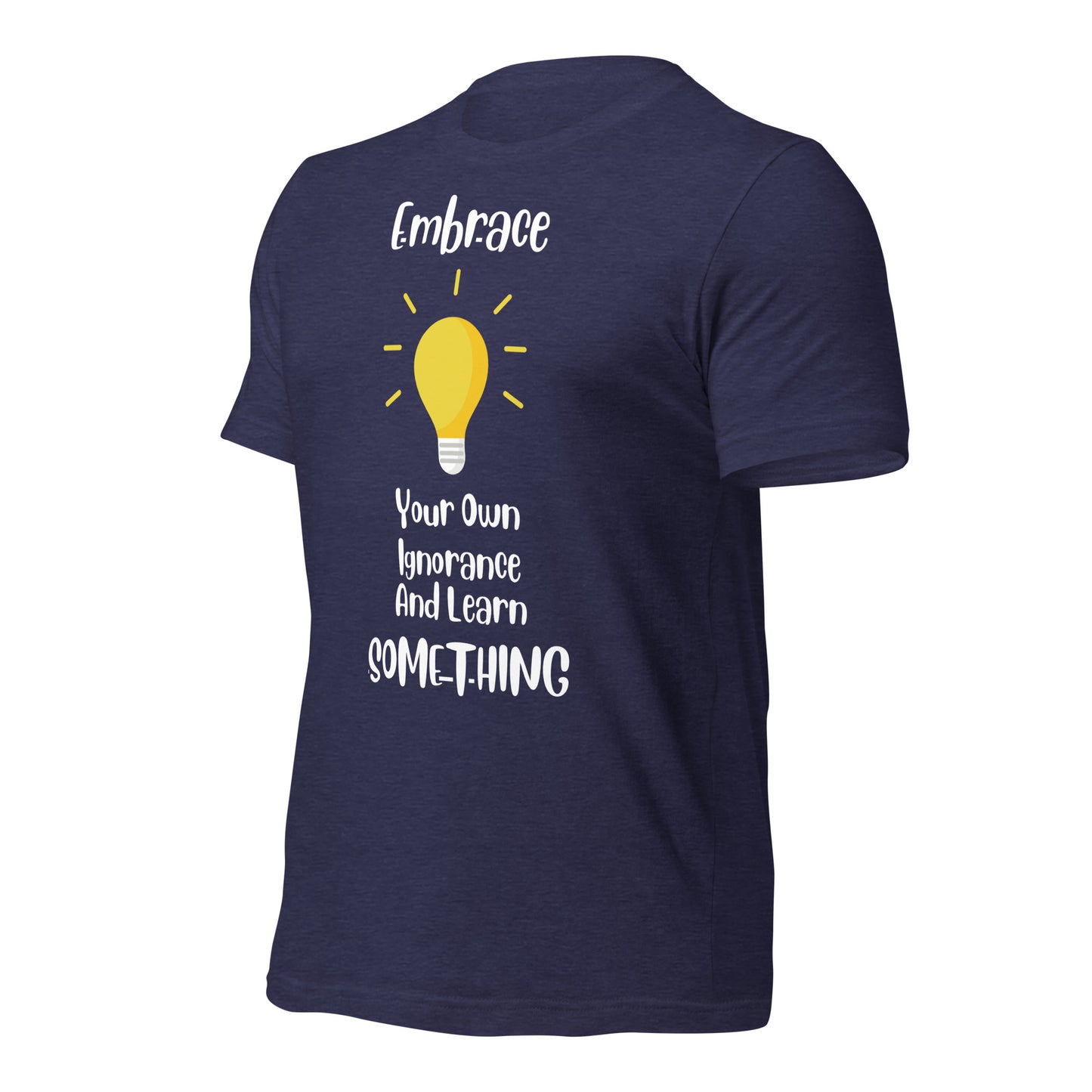Embrace Your Ignorance and Learn Something Quality Cotton Bella Canvas Adult T-Shirt