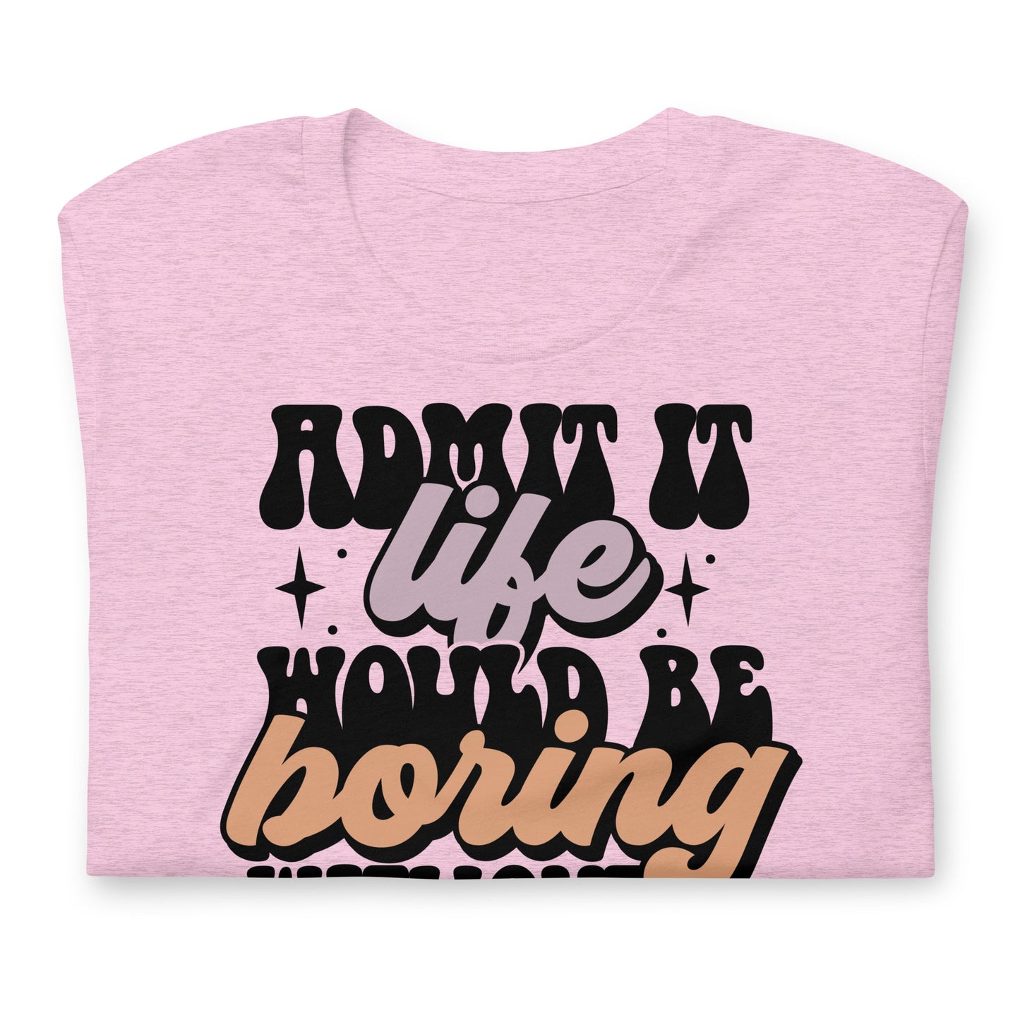 Admit It, Life Would Be Boring Without Me Funny Bella Canvas Adult T-Shirt
