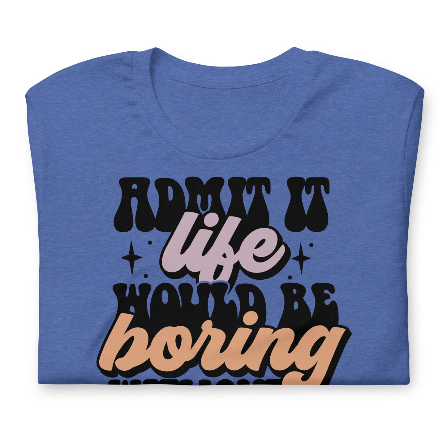 Admit It, Life Would Be Boring Without Me Funny Bella Canvas Adult T-Shirt