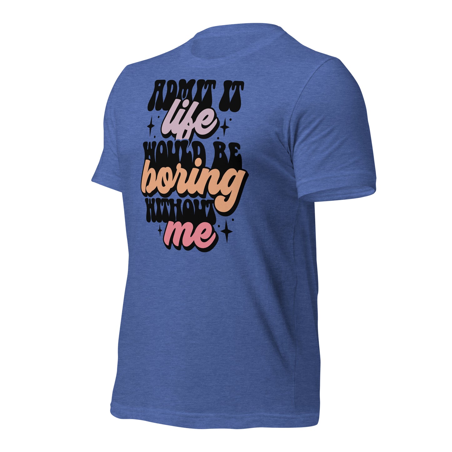 Admit It, Life Would Be Boring Without Me Funny Bella Canvas Adult T-Shirt