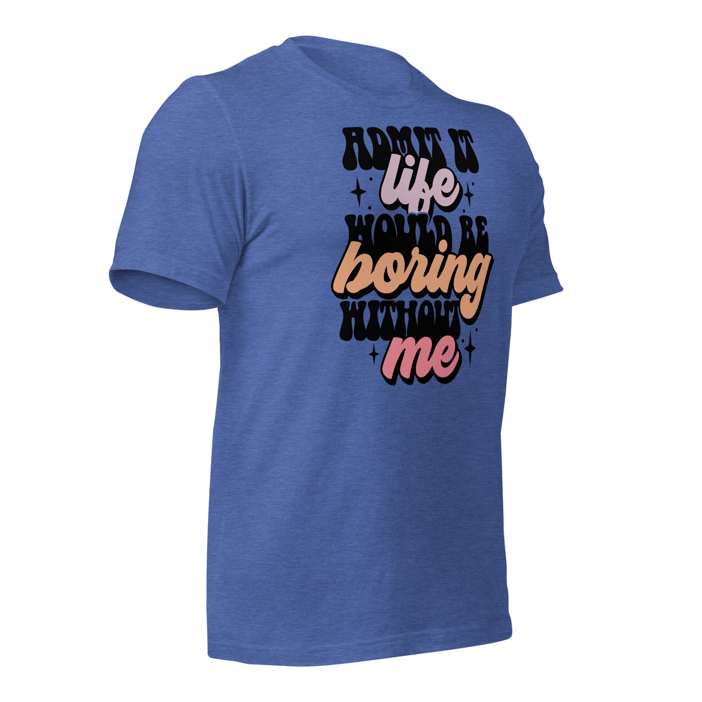 Admit It, Life Would Be Boring Without Me Funny Bella Canvas Adult T-Shirt