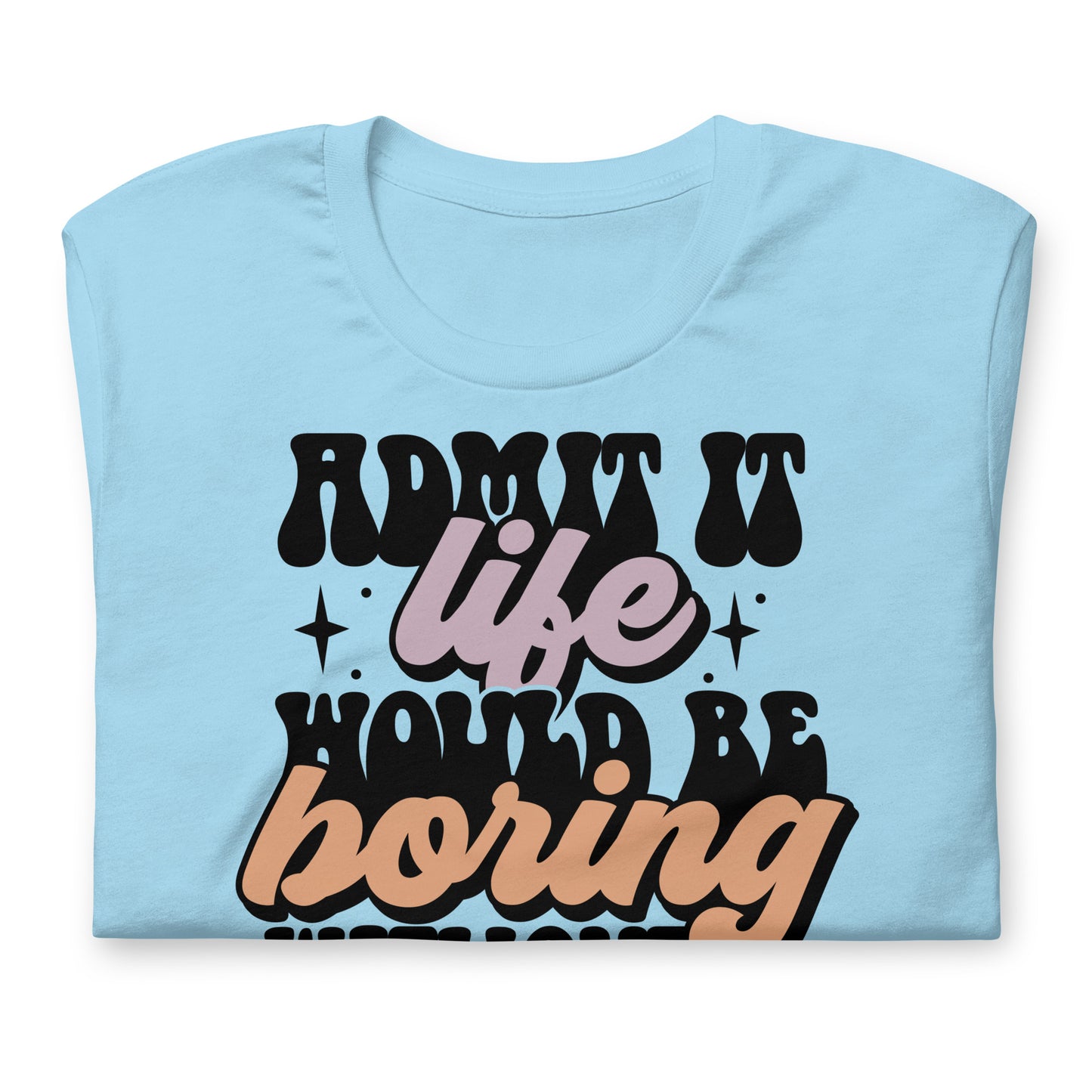 Admit It, Life Would Be Boring Without Me Funny Bella Canvas Adult T-Shirt