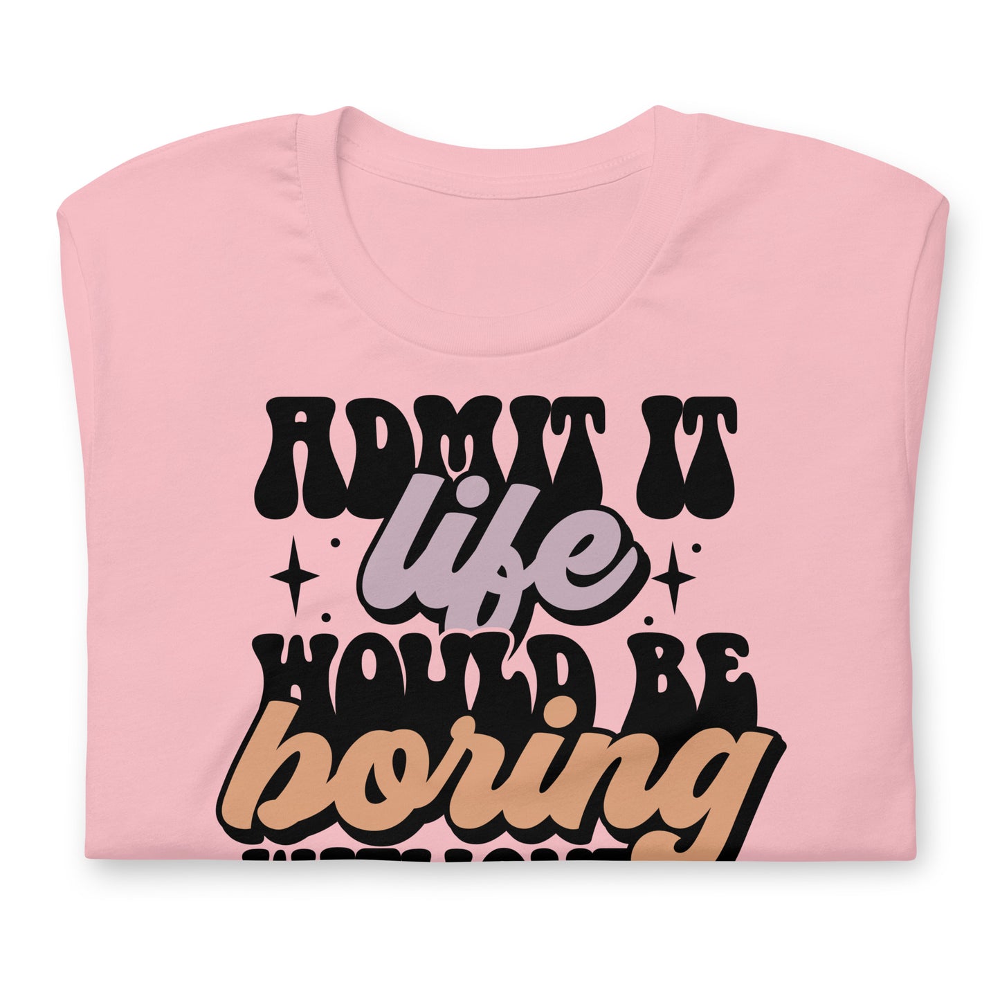 Admit It, Life Would Be Boring Without Me Funny Bella Canvas Adult T-Shirt