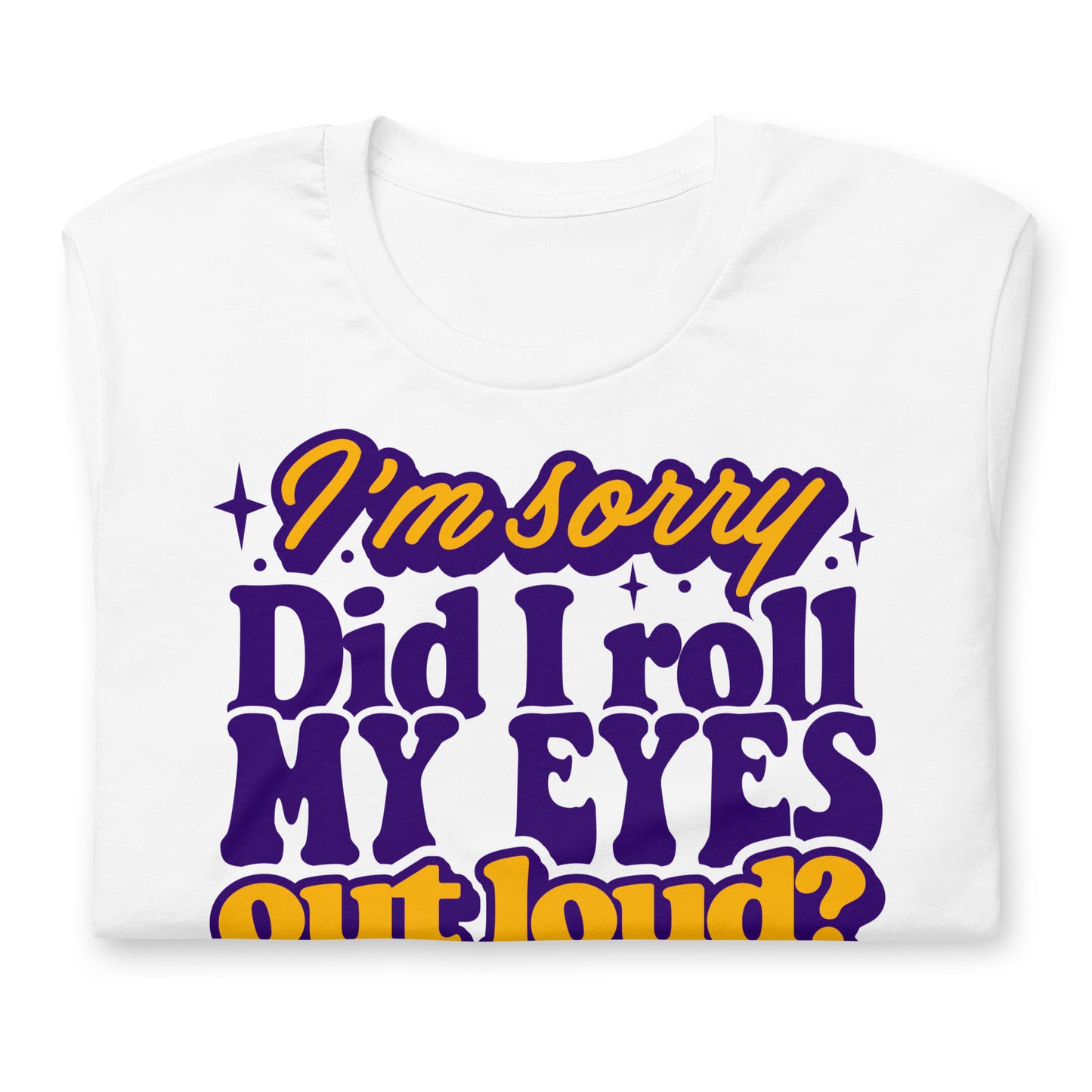 I'm Sorry, Did I Roll My Eyes Out Loud Bella Canvas Adult T-Shirt