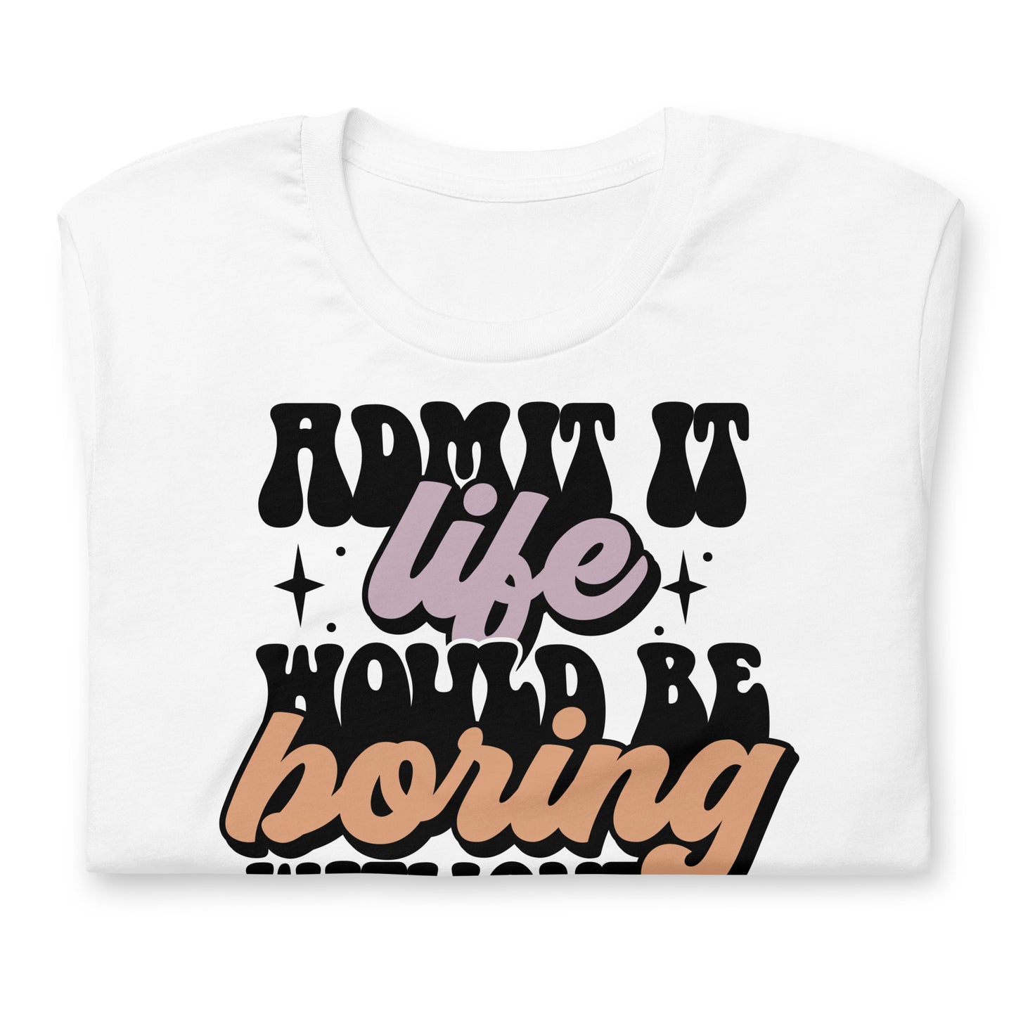 Admit It, Life Would Be Boring Without Me Funny Bella Canvas Adult T-Shirt