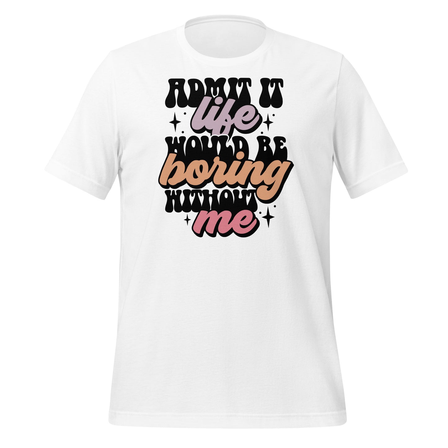 Admit It, Life Would Be Boring Without Me Funny Bella Canvas Adult T-Shirt