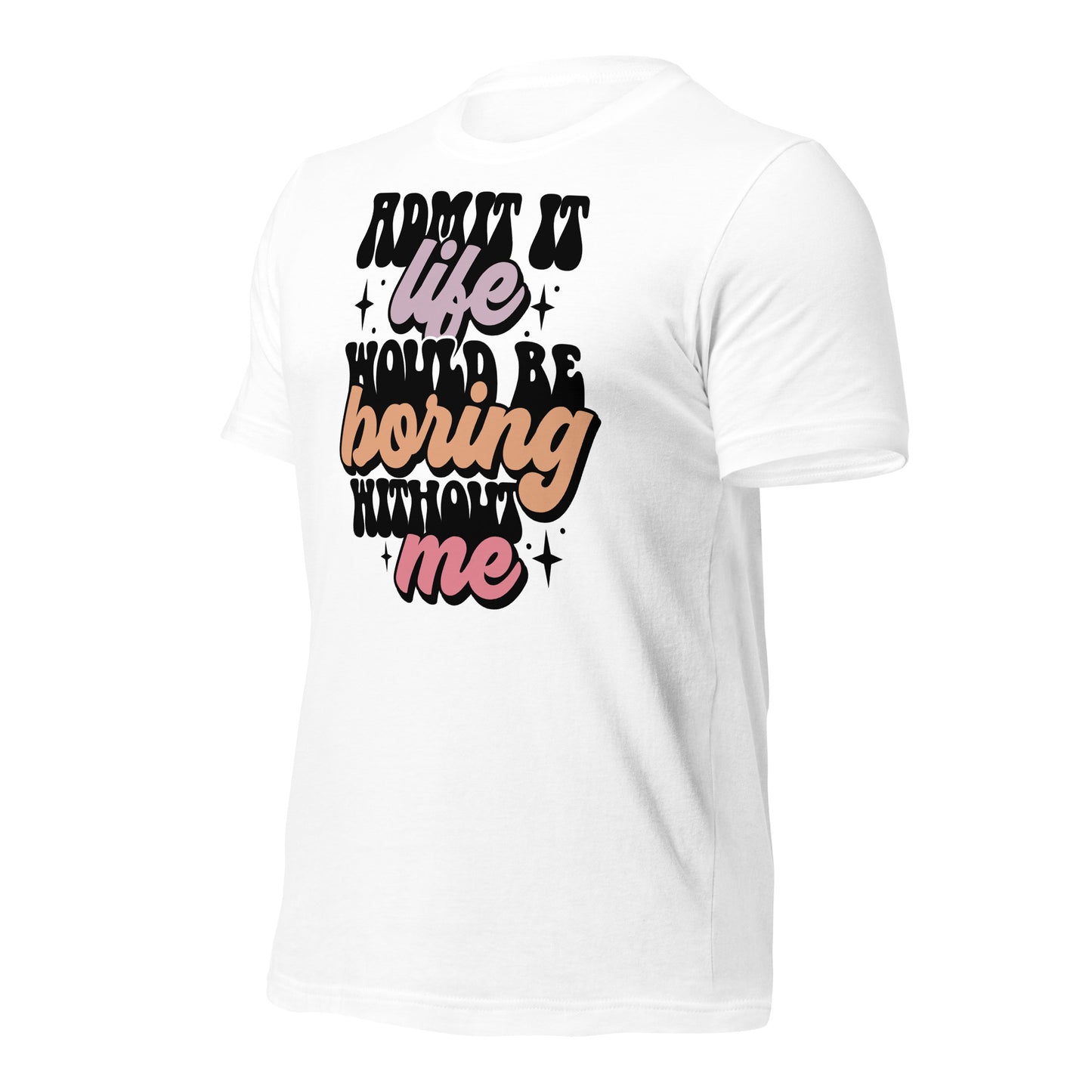 Admit It, Life Would Be Boring Without Me Funny Bella Canvas Adult T-Shirt