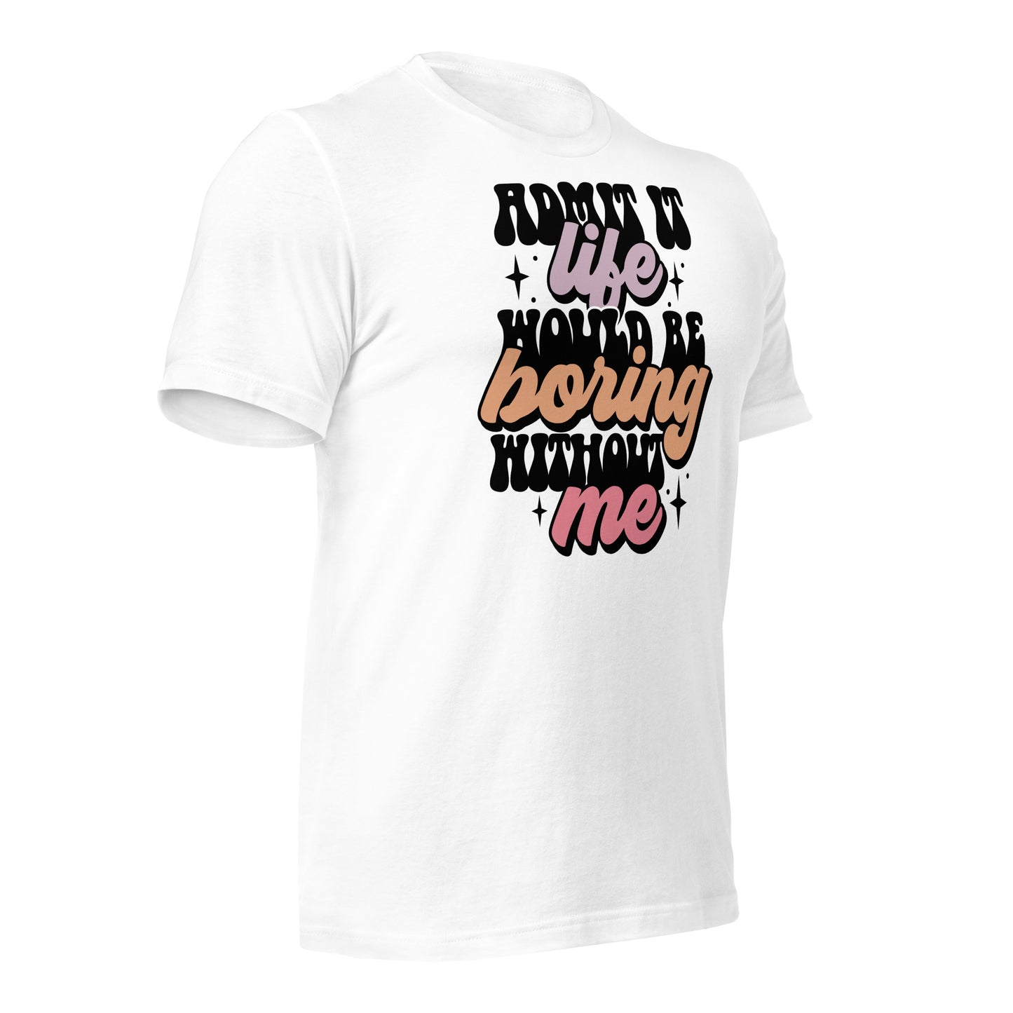 Admit It, Life Would Be Boring Without Me Funny Bella Canvas Adult T-Shirt