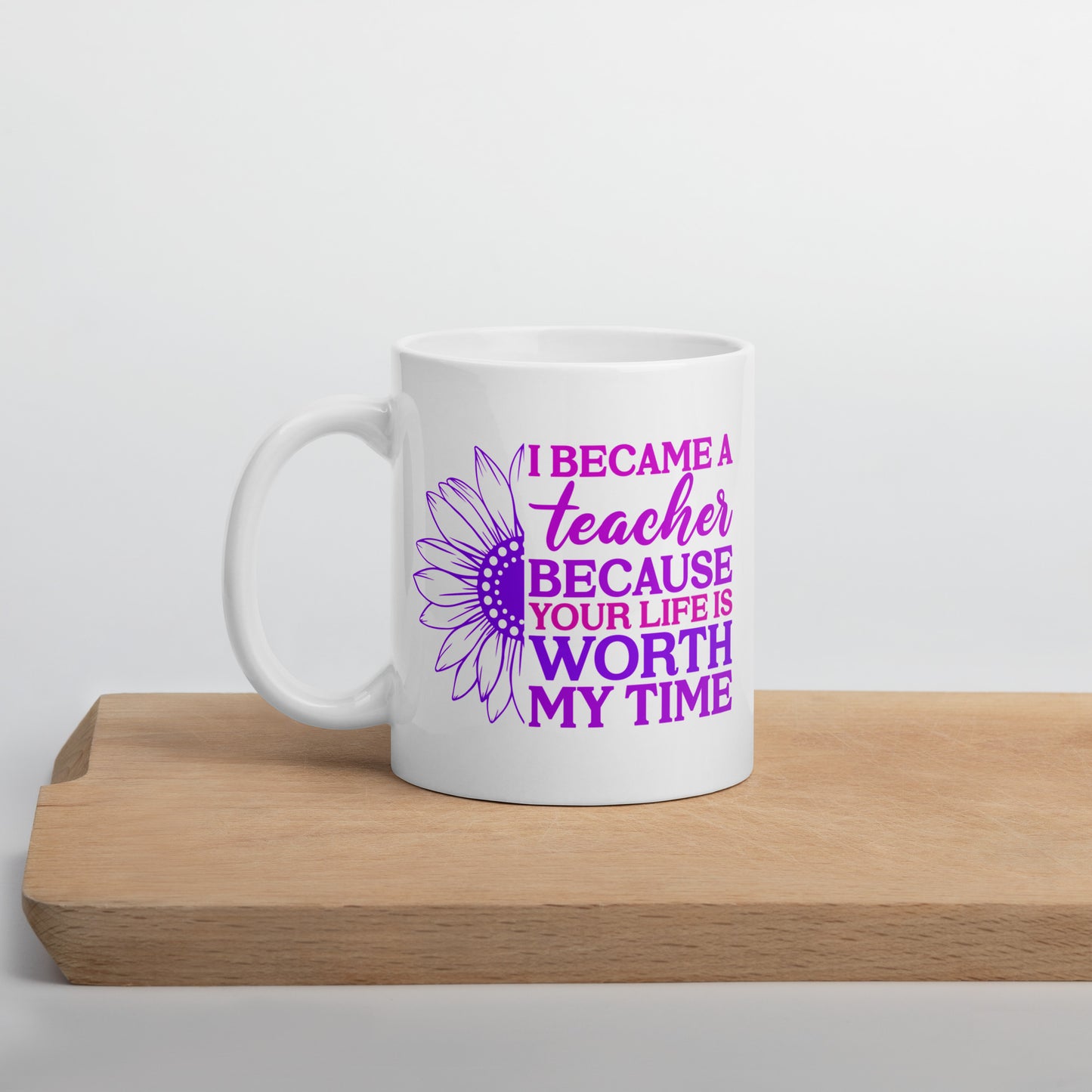 I Became a Teacher Because Your Life is Worth My Time Ceramic Coffee Mug