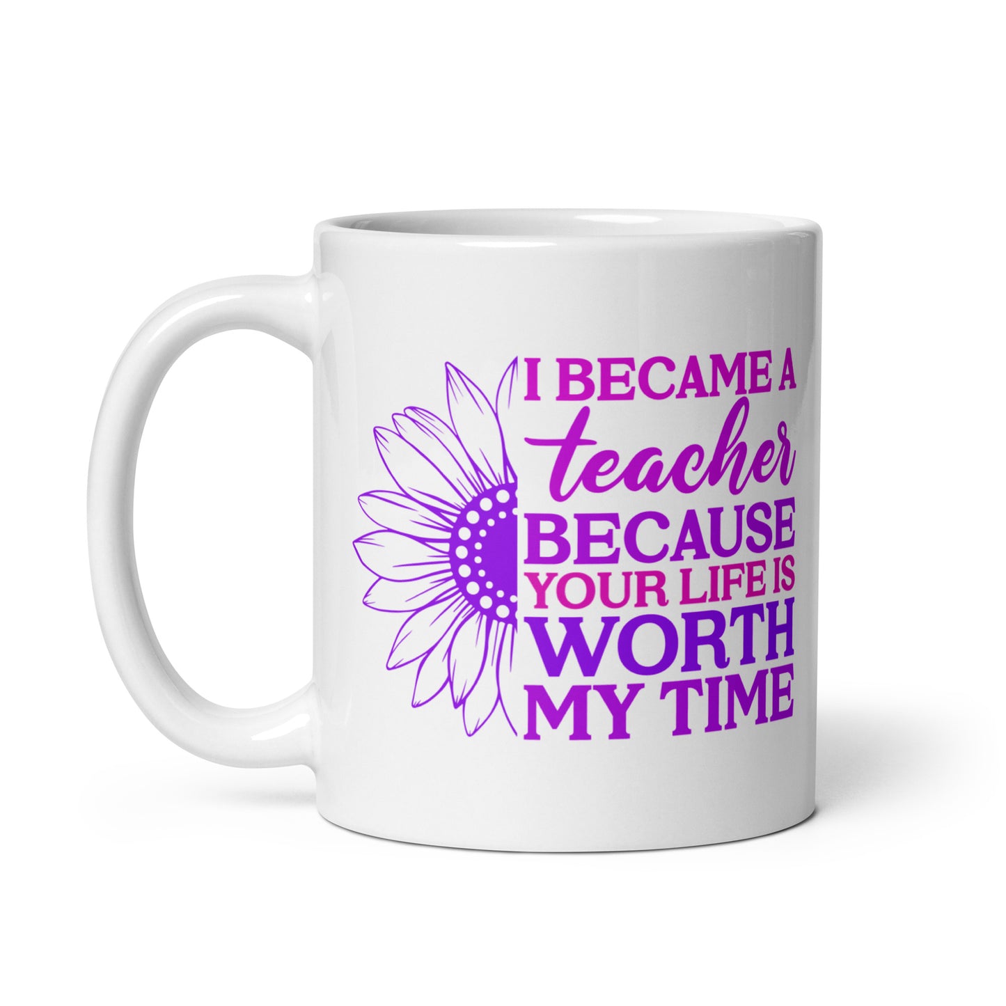 I Became a Teacher Because Your Life is Worth My Time Ceramic Coffee Mug