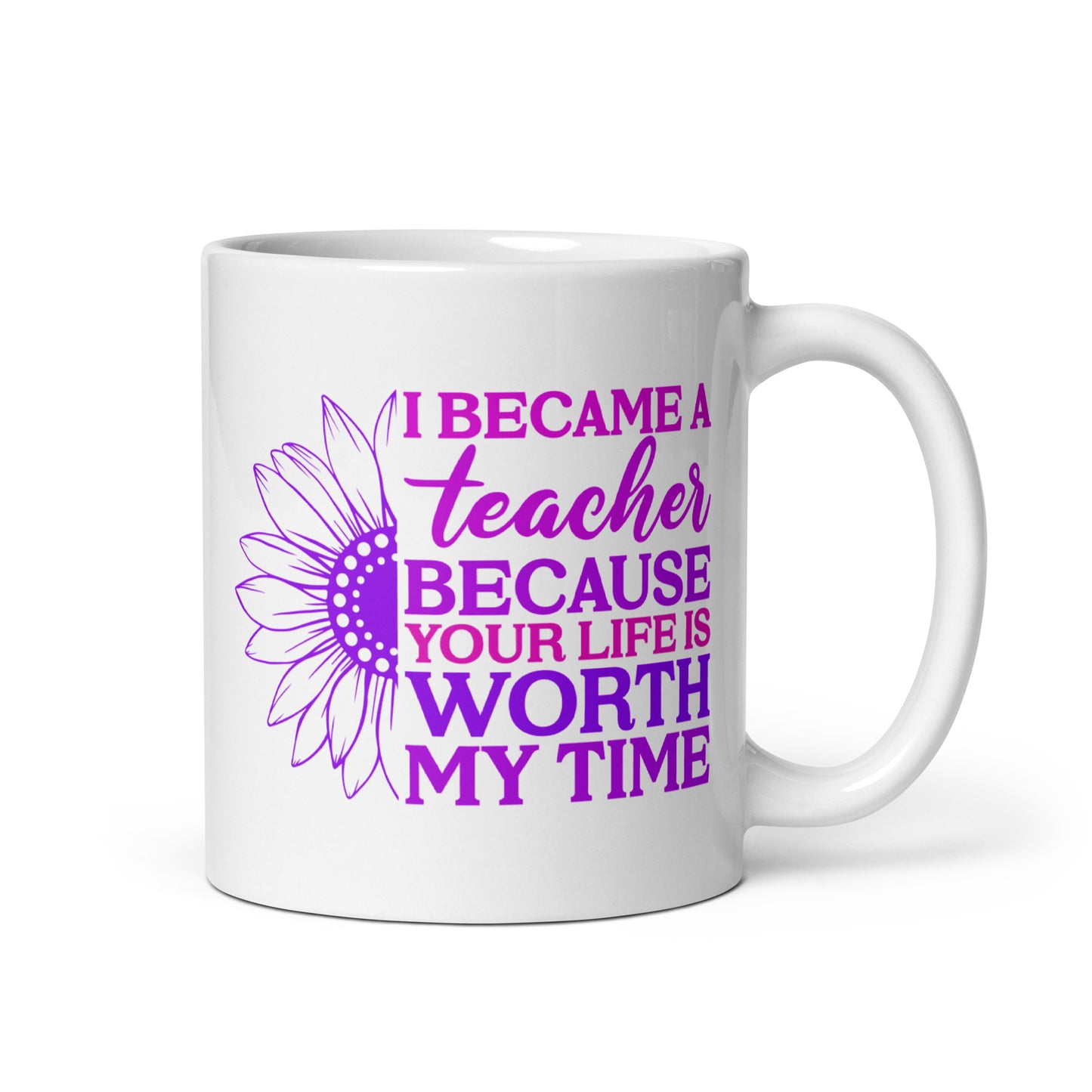 I Became a Teacher Because Your Life is Worth My Time Ceramic Coffee Mug