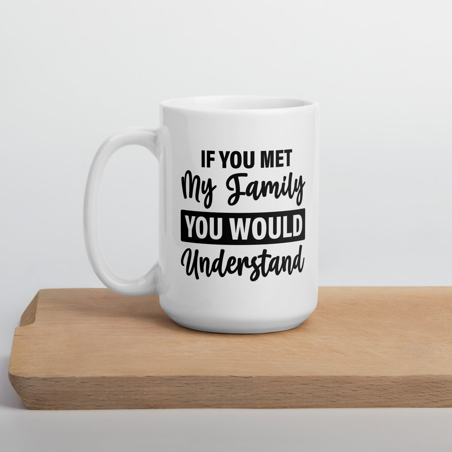 If You Met My Family You'd Understand White Ceramic Coffee Mug