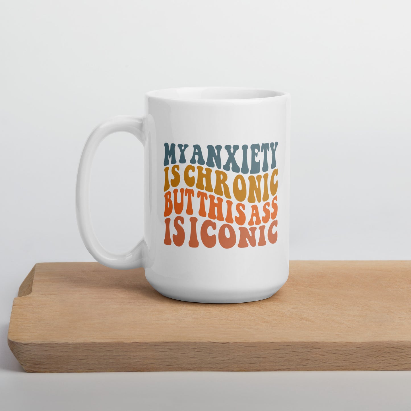 My Anxiety is Chronic but This Ass is Iconic White Ceramic Coffee Mug