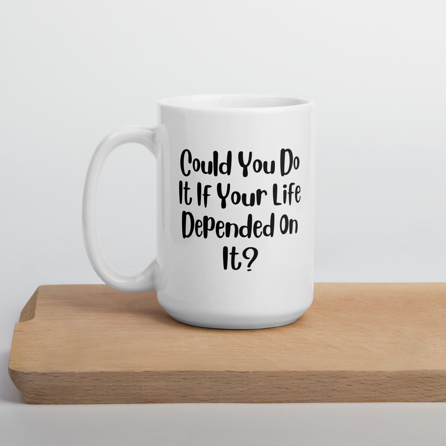 Could You Do It If Your Life Depended On It White Ceramic Coffee Mug