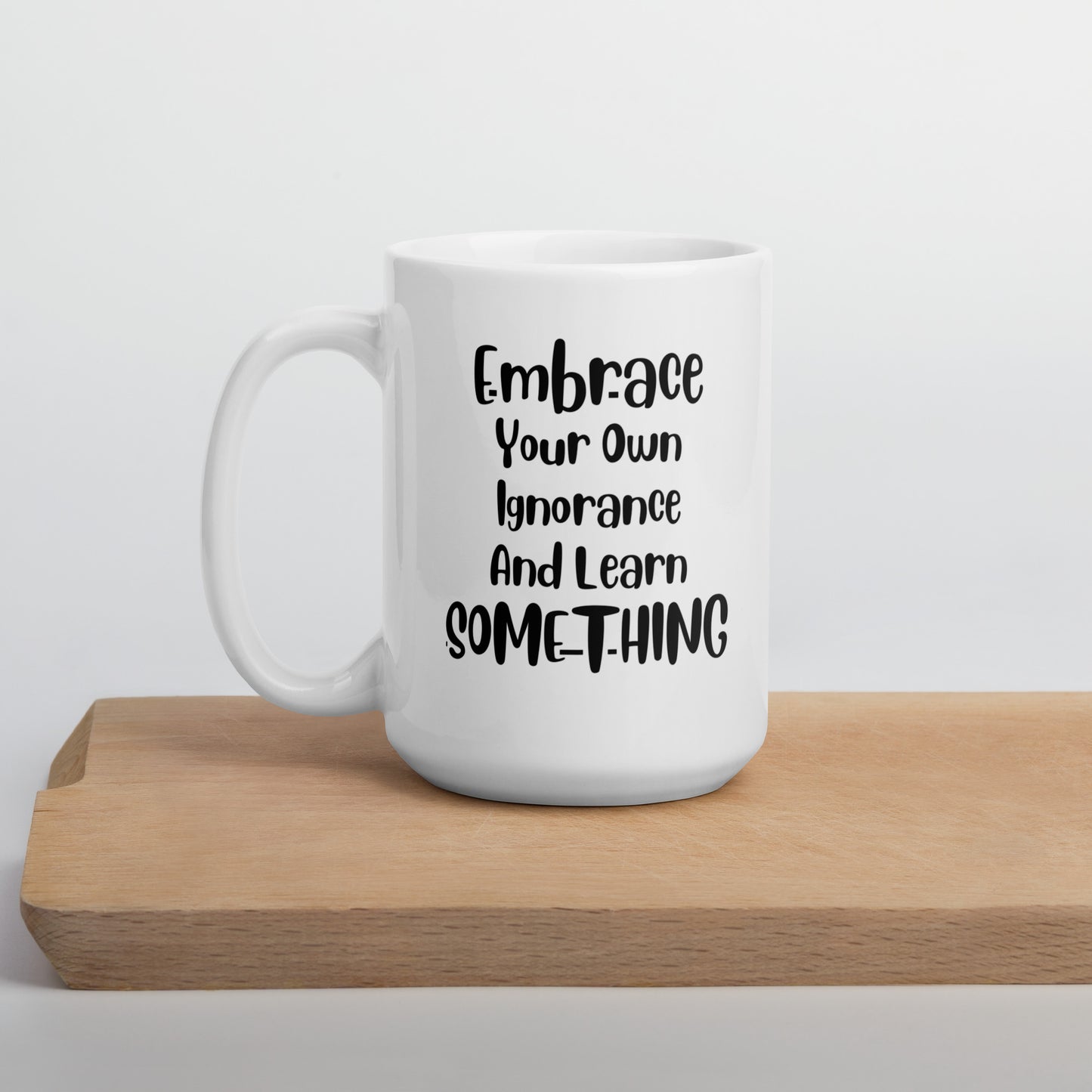 Embrace Your Own Ignorance White Ceramic Coffee Mug