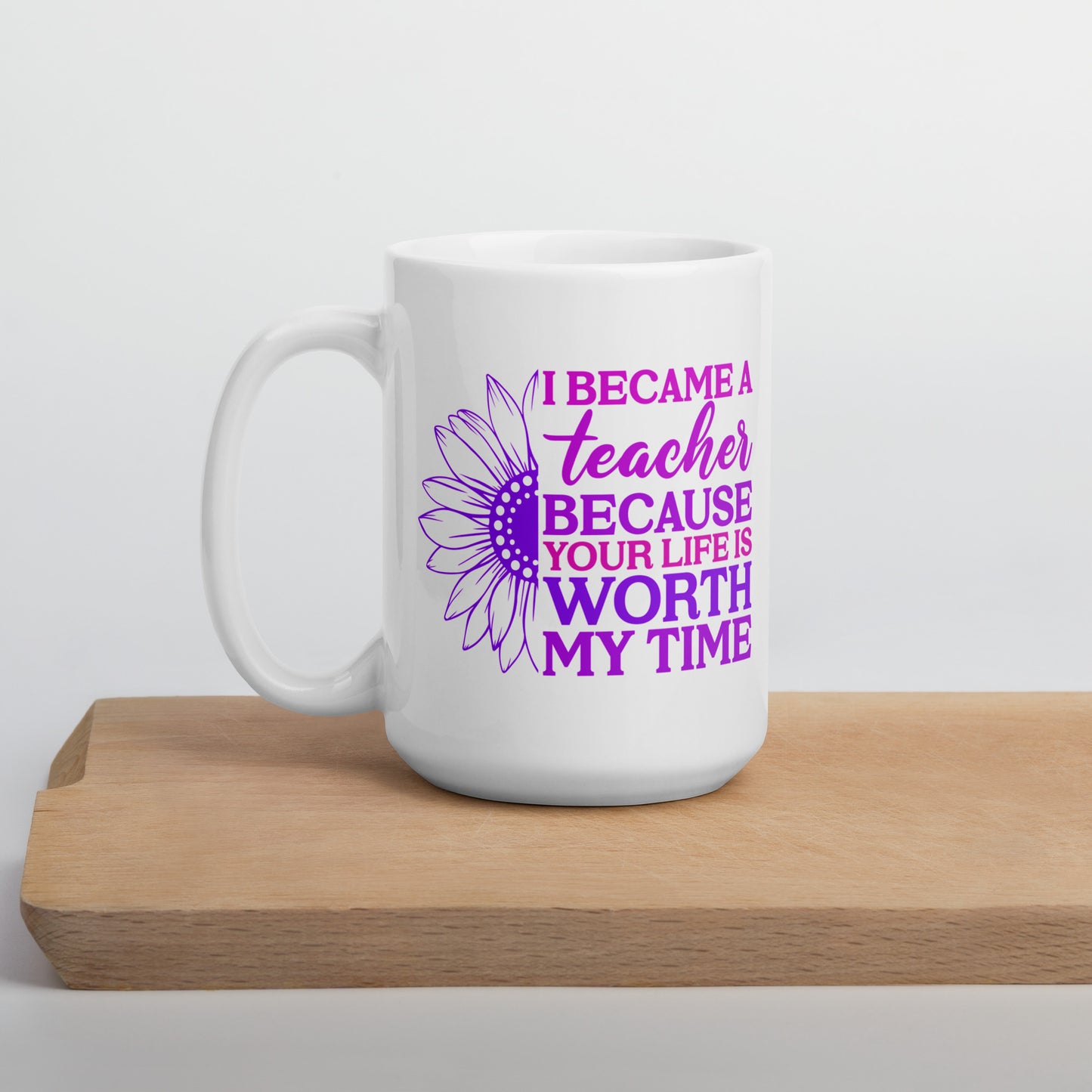 I Became a Teacher Because Your Life is Worth My Time Ceramic Coffee Mug