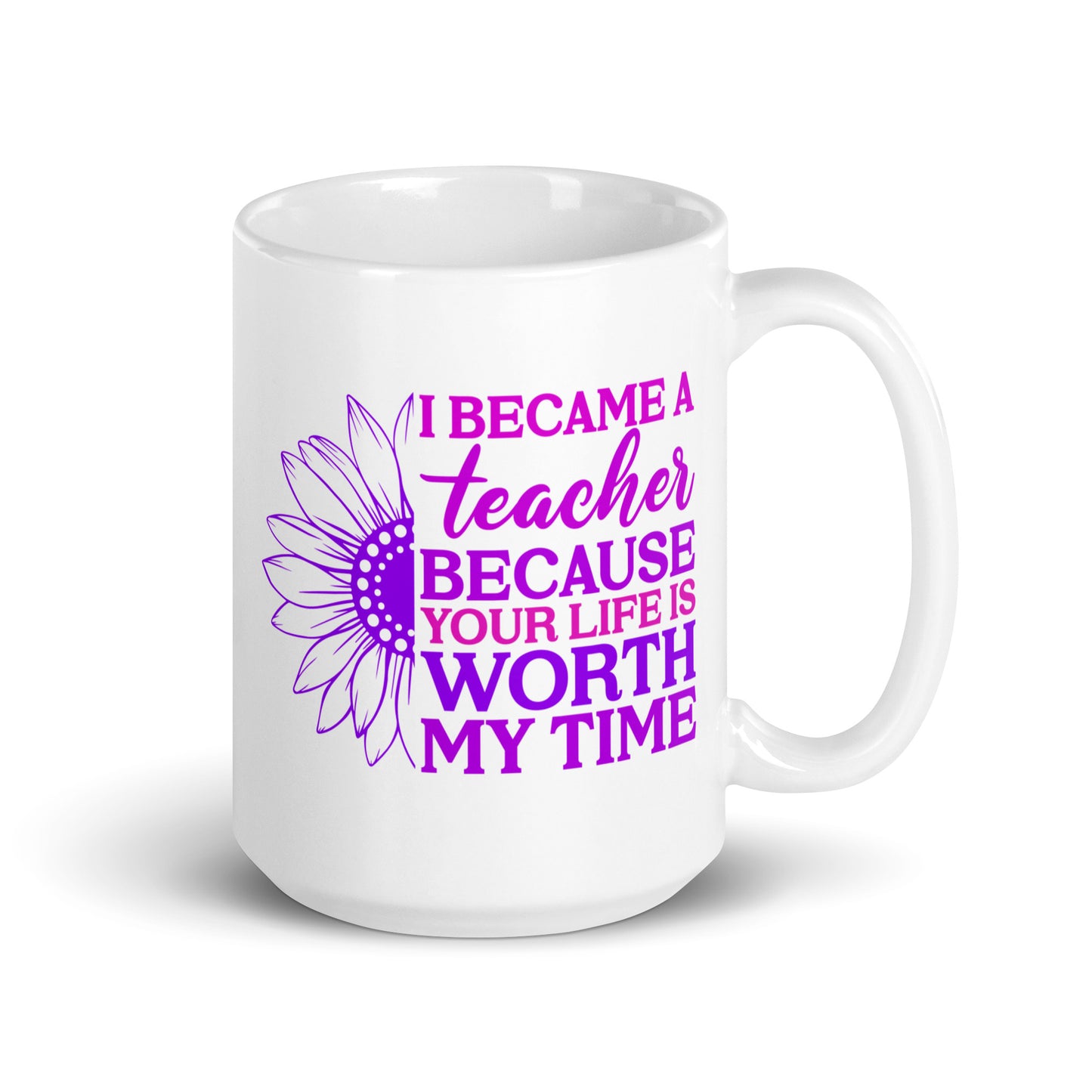 I Became a Teacher Because Your Life is Worth My Time Ceramic Coffee Mug