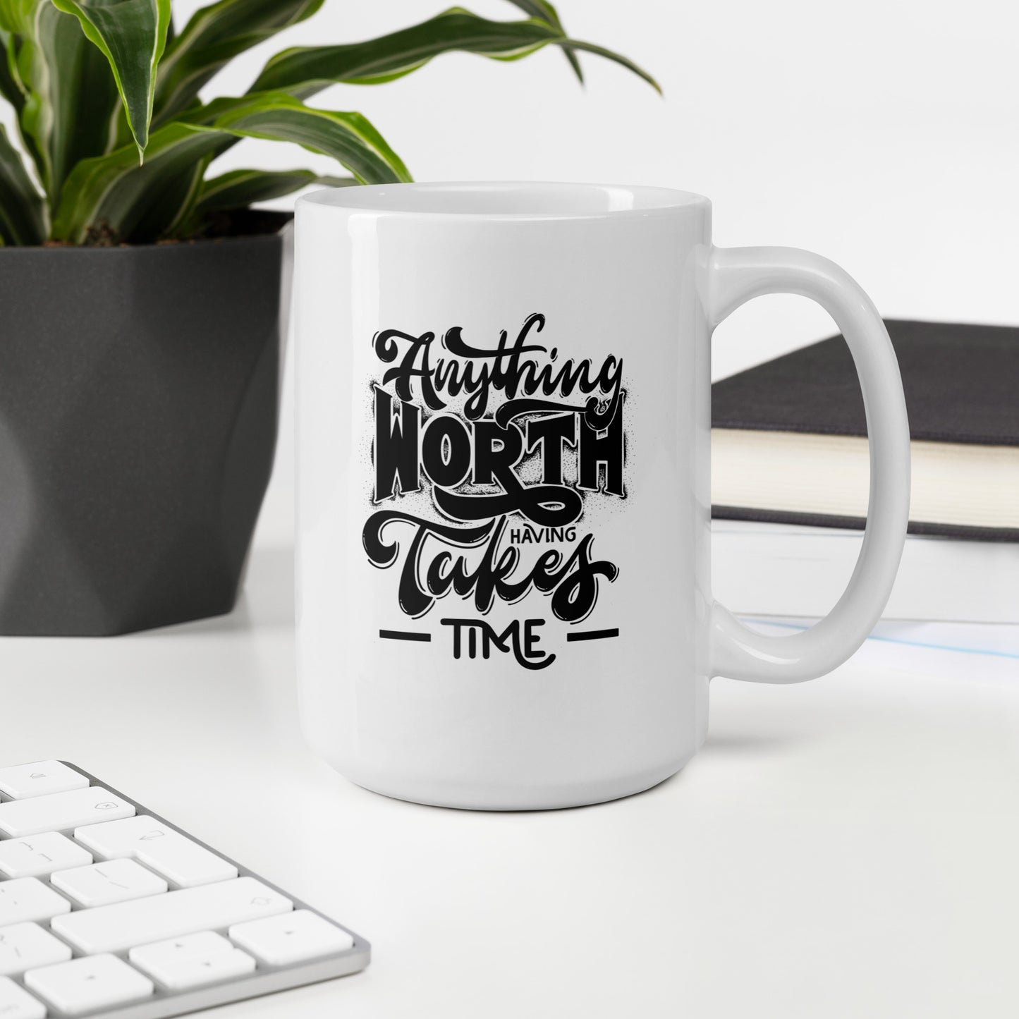 Anything Worth Having Takes Time White Ceramic Coffee Mug