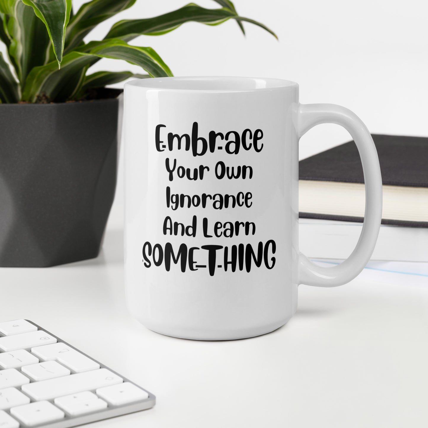 Embrace Your Own Ignorance White Ceramic Coffee Mug