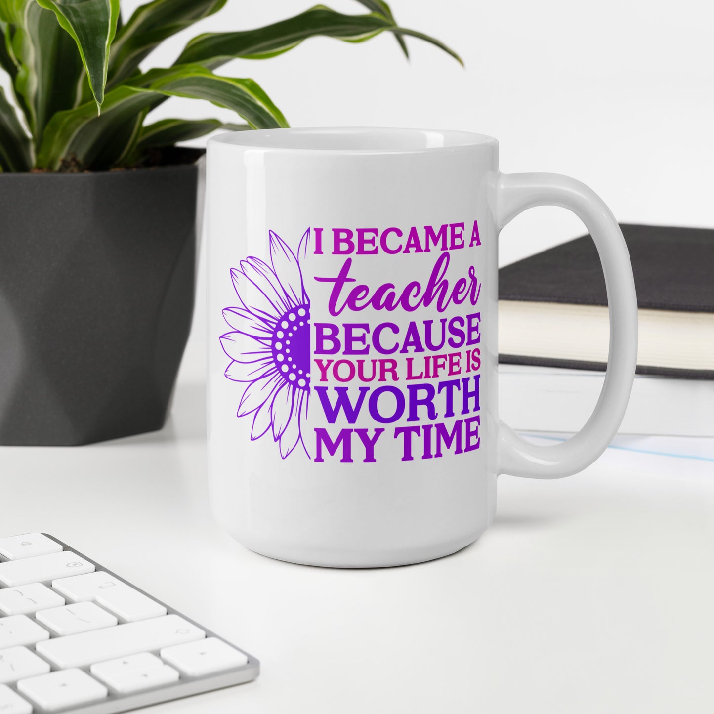 I Became a Teacher Because Your Life is Worth My Time Ceramic Coffee Mug