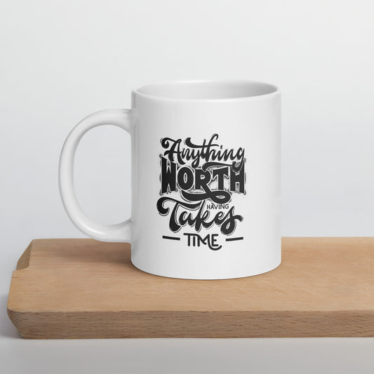 Anything Worth Having Takes Time White Ceramic Coffee Mug