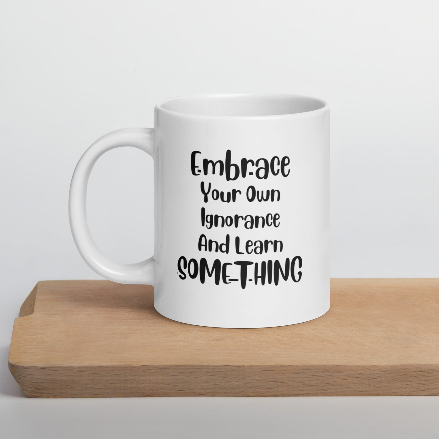 Embrace Your Own Ignorance White Ceramic Coffee Mug