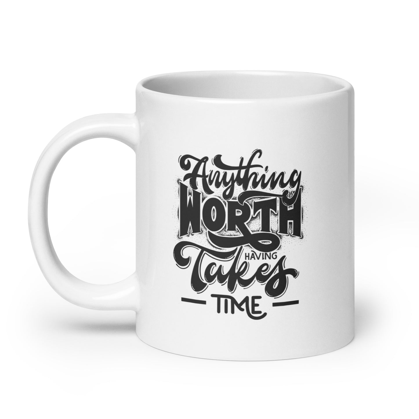 Anything Worth Having Takes Time White Ceramic Coffee Mug