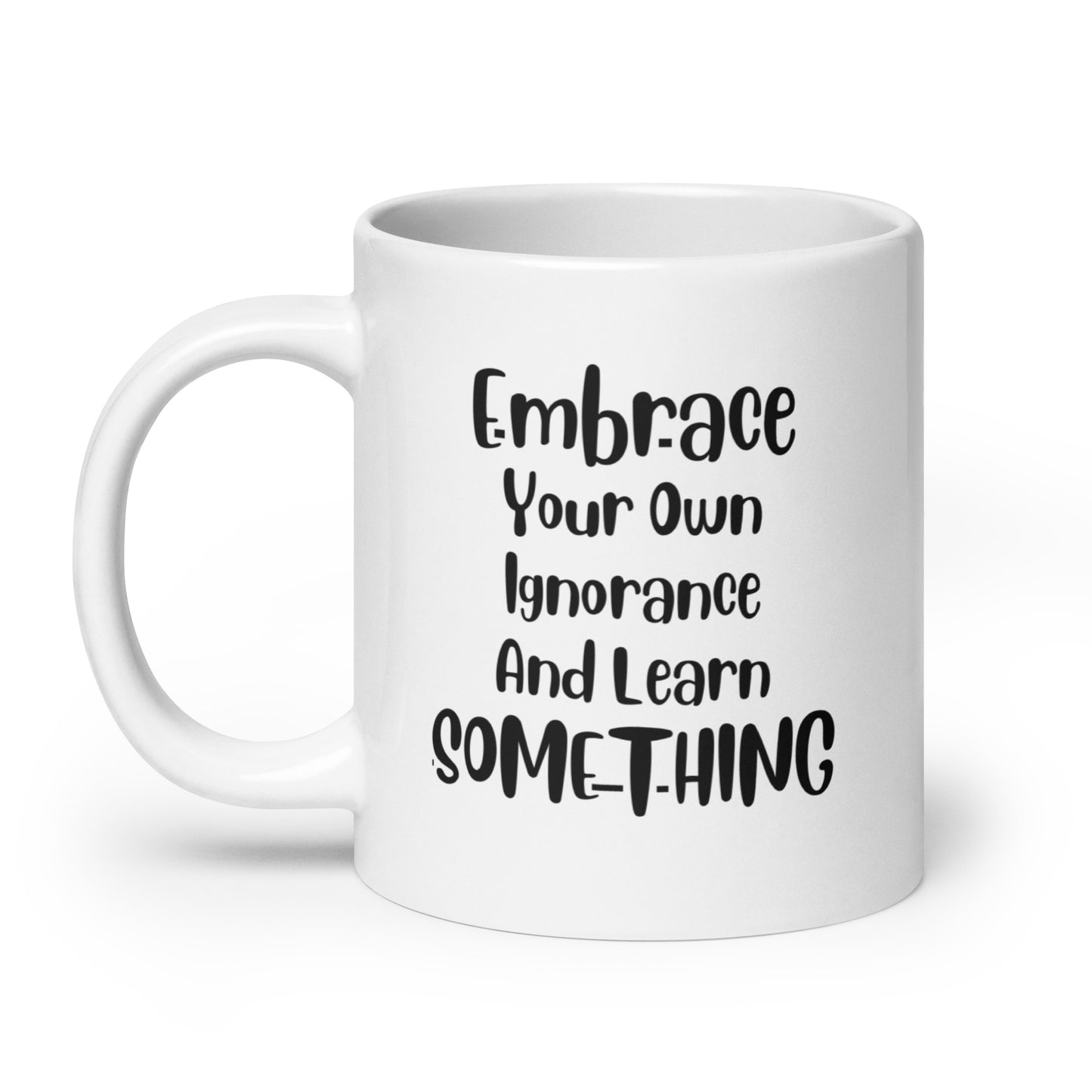 Embrace Your Own Ignorance White Ceramic Coffee Mug