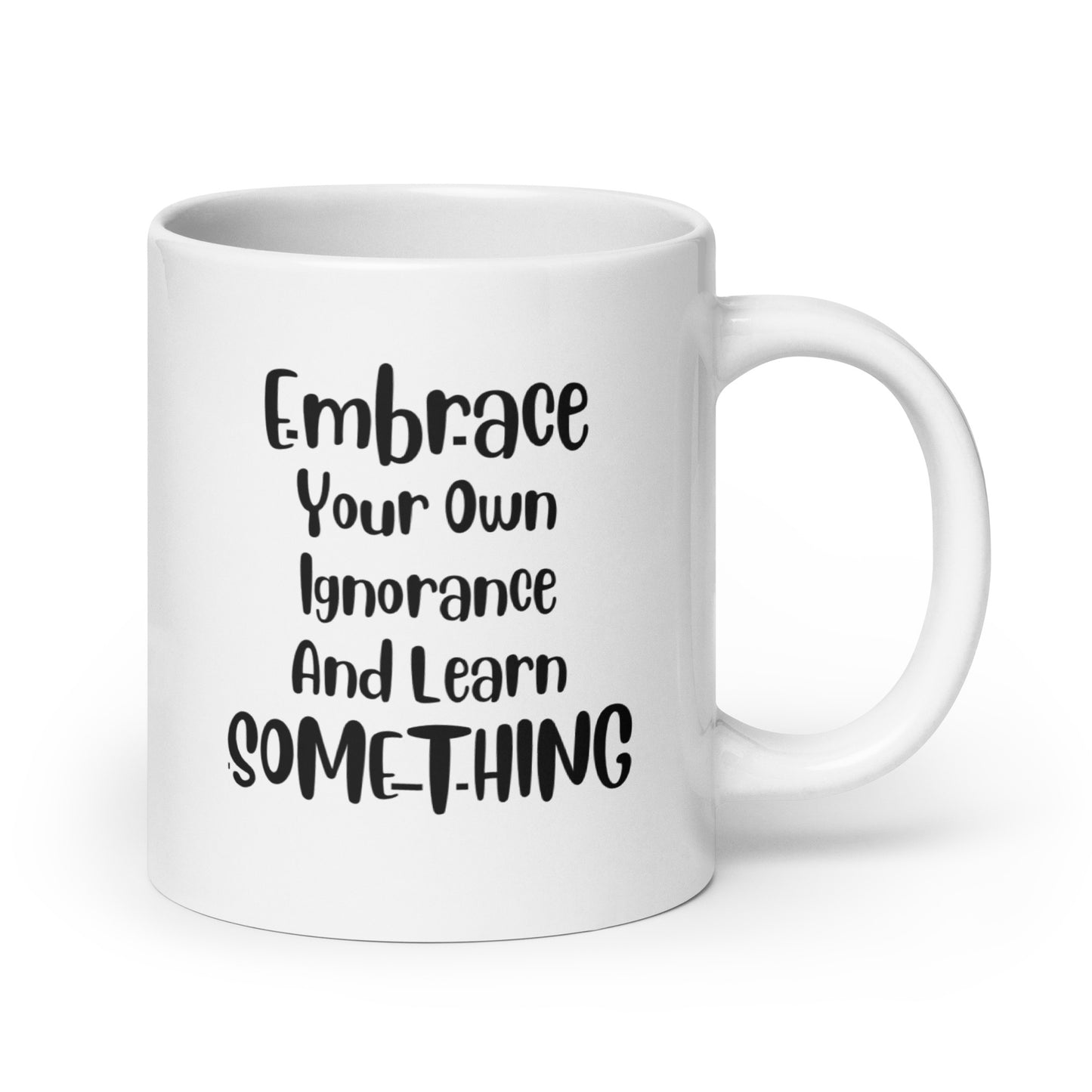 Embrace Your Own Ignorance White Ceramic Coffee Mug