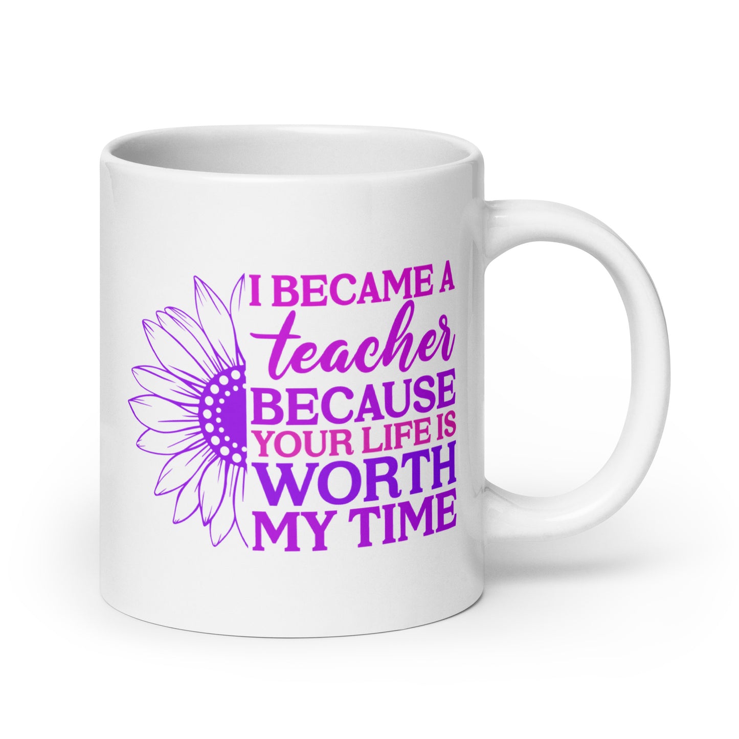 I Became a Teacher Because Your Life is Worth My Time Ceramic Coffee Mug