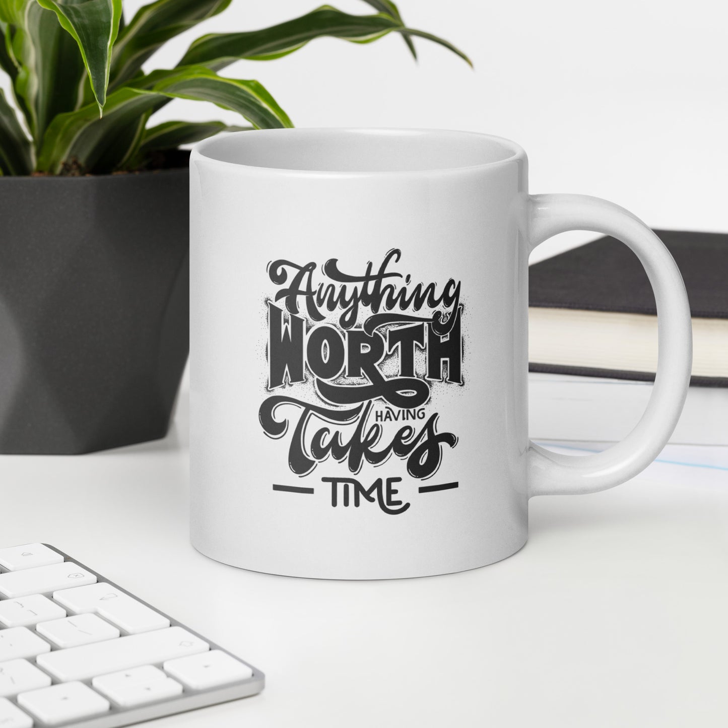 Anything Worth Having Takes Time White Ceramic Coffee Mug