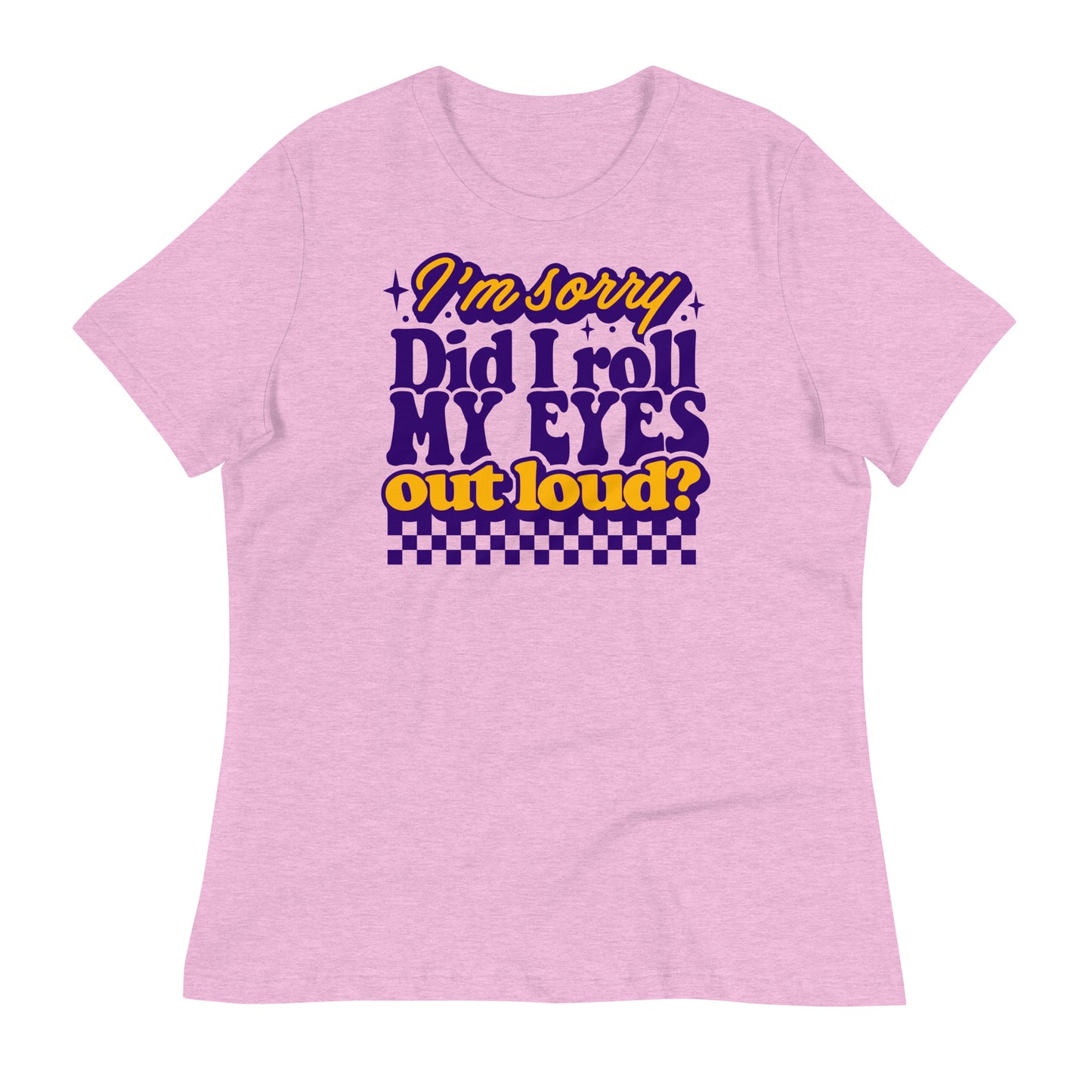 I'm Sorry, Did I Roll My Eyes Out Loud Bella Canvas Relaxed Women's T-Shirt