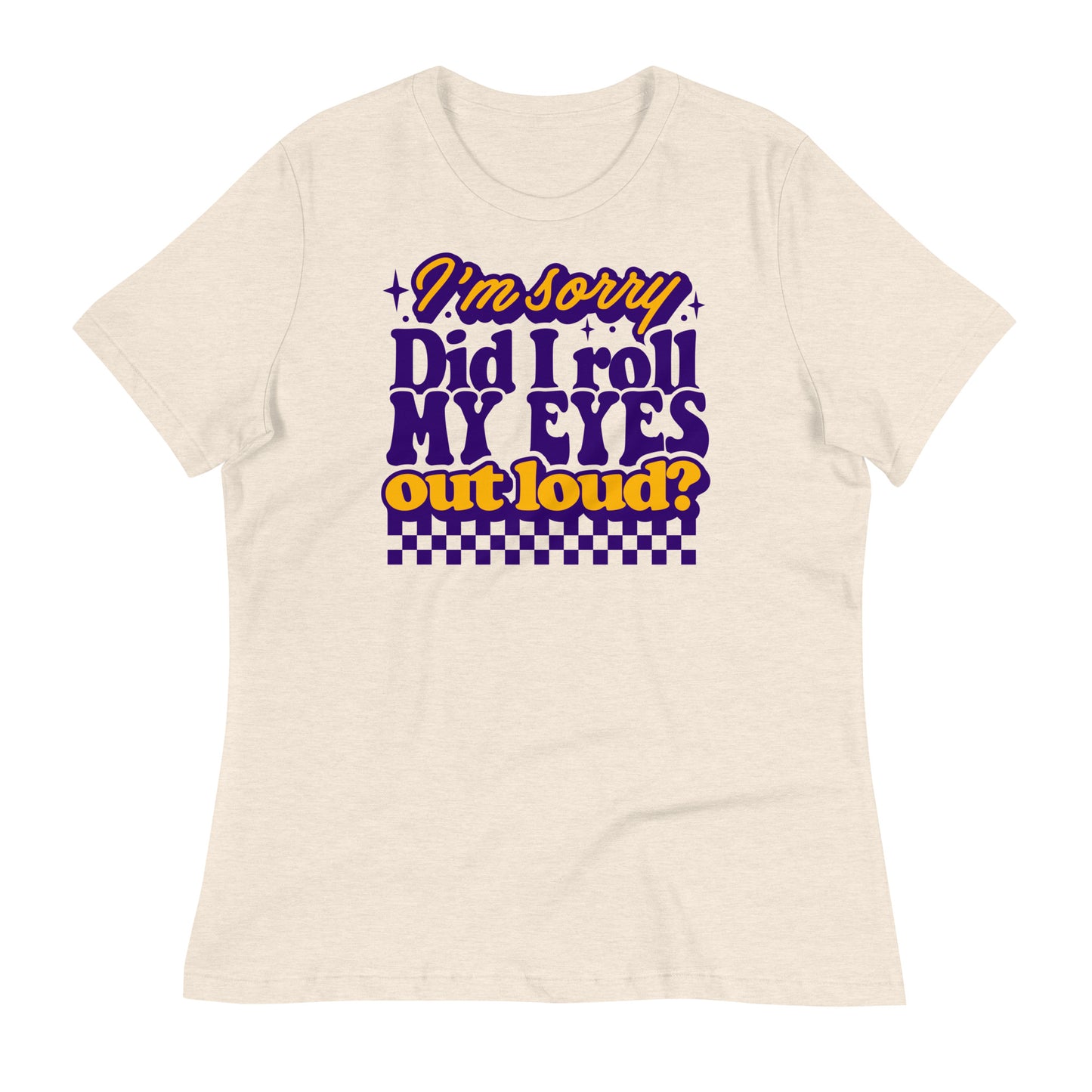 I'm Sorry, Did I Roll My Eyes Out Loud Bella Canvas Relaxed Women's T-Shirt