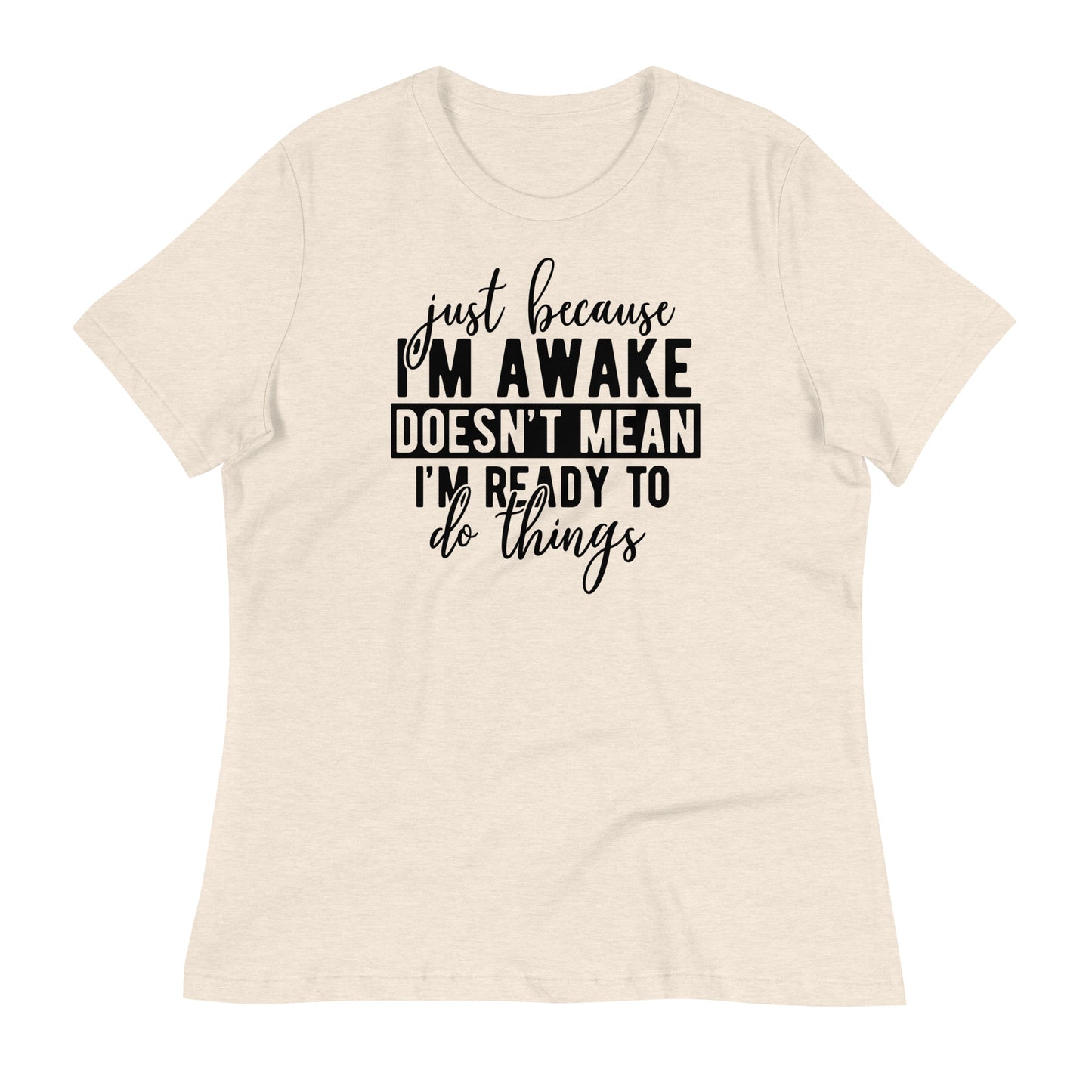 Just Because I'm Awake Doesn't Mean I'm Ready to Do Things Bella Canvas Relaxed Women's T-Shirt
