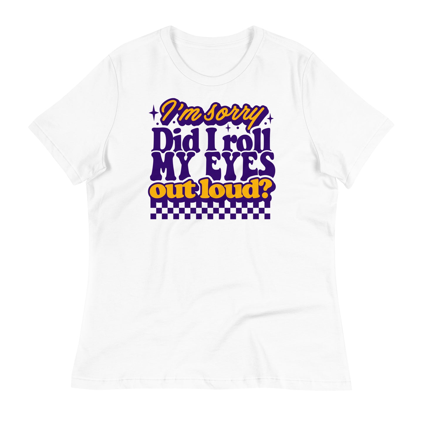 I'm Sorry, Did I Roll My Eyes Out Loud Bella Canvas Relaxed Women's T-Shirt