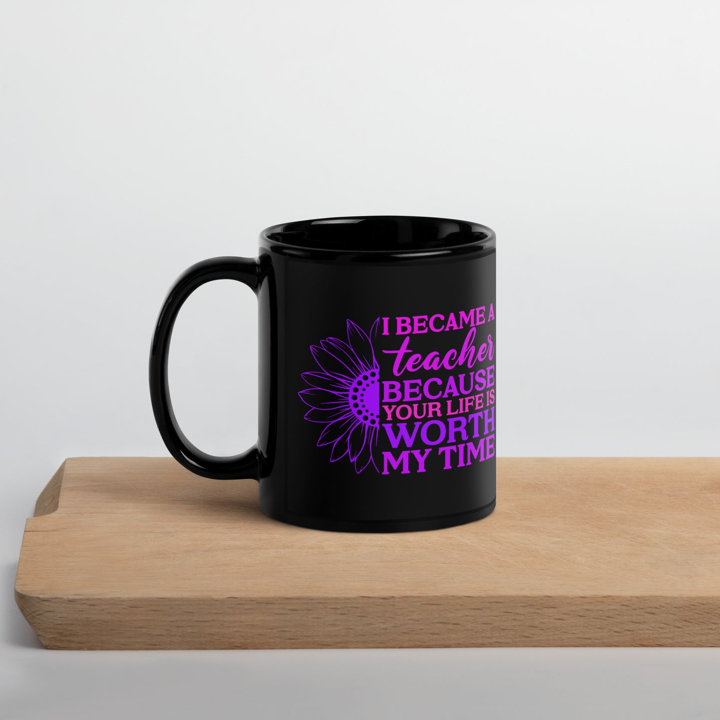 I Became a Teacher Because Your Life is Worth My Time Ceramic Coffee Mug