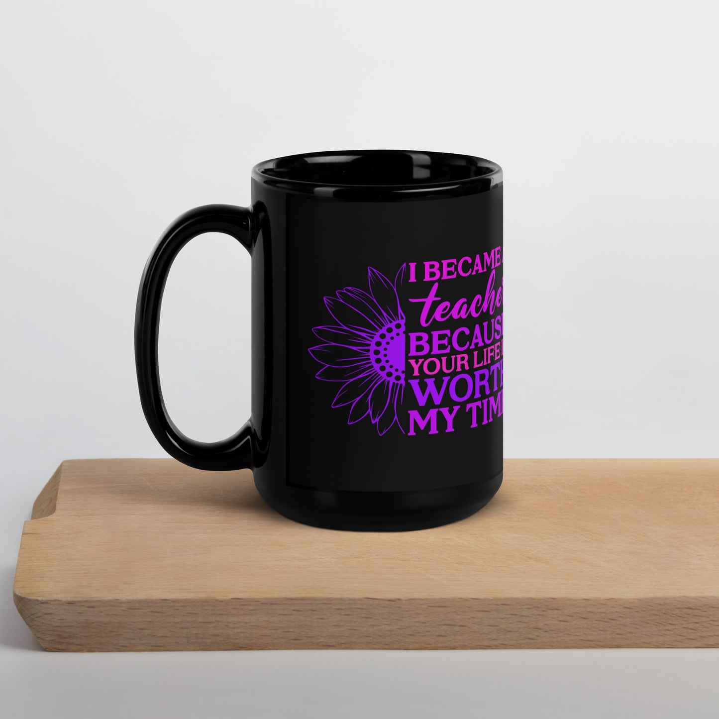 I Became a Teacher Because Your Life is Worth My Time Ceramic Coffee Mug