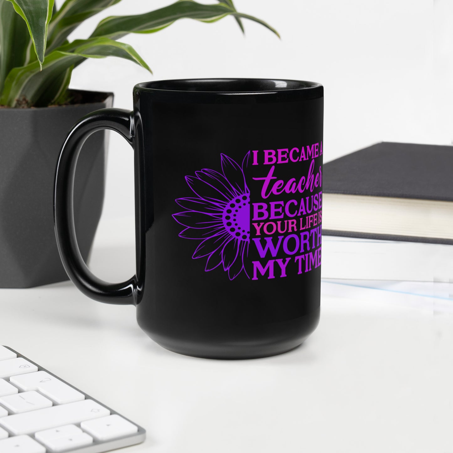 I Became a Teacher Because Your Life is Worth My Time Ceramic Coffee Mug