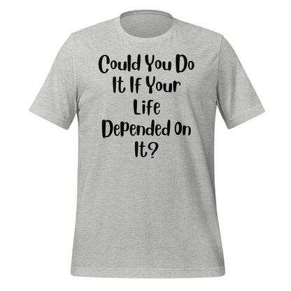 Could You Do It If Your Life Depended On It Quality Cotton Bella Canvas Adult T-Shirt