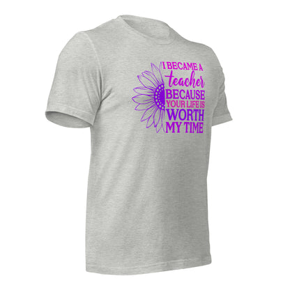 I Became a Teacher Because Your Life is Worth My Time Bella Canvas Unisex T-Shirt